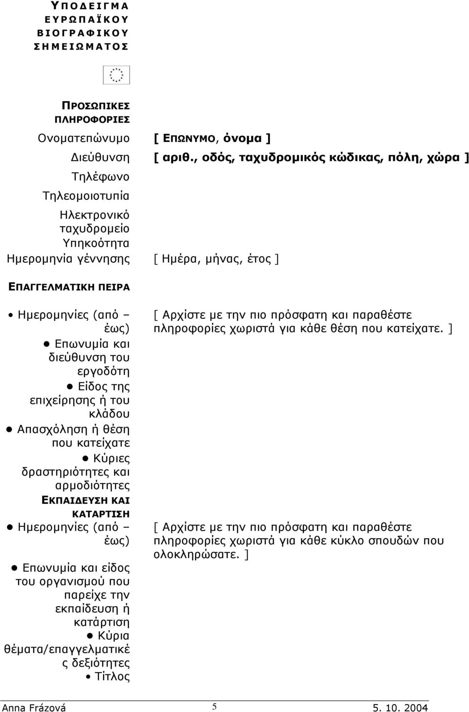 διεύθυνση του εργοδότη Είδος της επιχείρησης ή του κλάδου Απασχόληση ή θέση που κατείχατε Κύριες δραστηριότητες και αρµοδιότητες ΕΚΠΑΙ ΕΥΣΗ ΚΑΙ ΚΑΤΑΡΤΙΣΗ Ηµεροµηνίες (από έως) Επωνυµία και είδος του