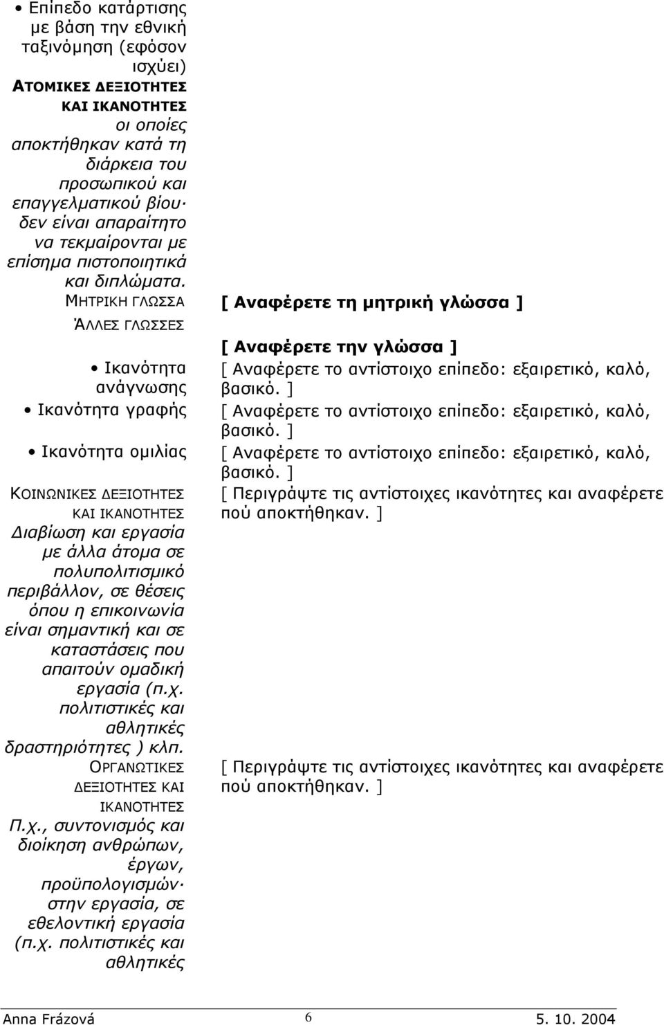 ΜΗΤΡΙΚΗ ΓΛΩΣΣΑ [ Αναφέρετε τη µητρική γλώσσα ] ΆΛΛΕΣ ΓΛΩΣΣΕΣ Ικανότητα ανάγνωσης Ικανότητα γραφής Ικανότητα οµιλίας ΚΟΙΝΩΝΙΚΕΣ ΕΞΙΟΤΗΤΕΣ ΚΑΙ ΙΚΑΝΟΤΗΤΕΣ ιαβίωση και εργασία µε άλλα άτοµα σε