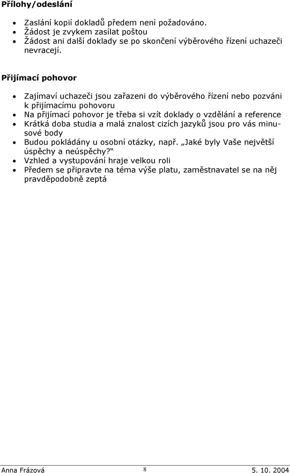 Přijímací pohovor Zajímaví uchazeči jsou zařazeni do výběrového řízení nebo pozváni k přijímacímu pohovoru Na přijímací pohovor je třeba si vzít doklady o