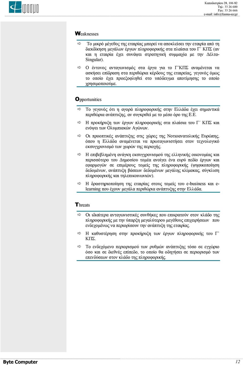 Ο έντονος ανταγωνισµός στα έργα για το Γ ΚΠΣ αναµένεται να ασκήσει επίδραση στα περιθώρια κέρδους της εταιρείας, γεγονός όµως το οποίο έχει προεξοφληθεί στο υπόδειγµα αποτίµησης το οποίο