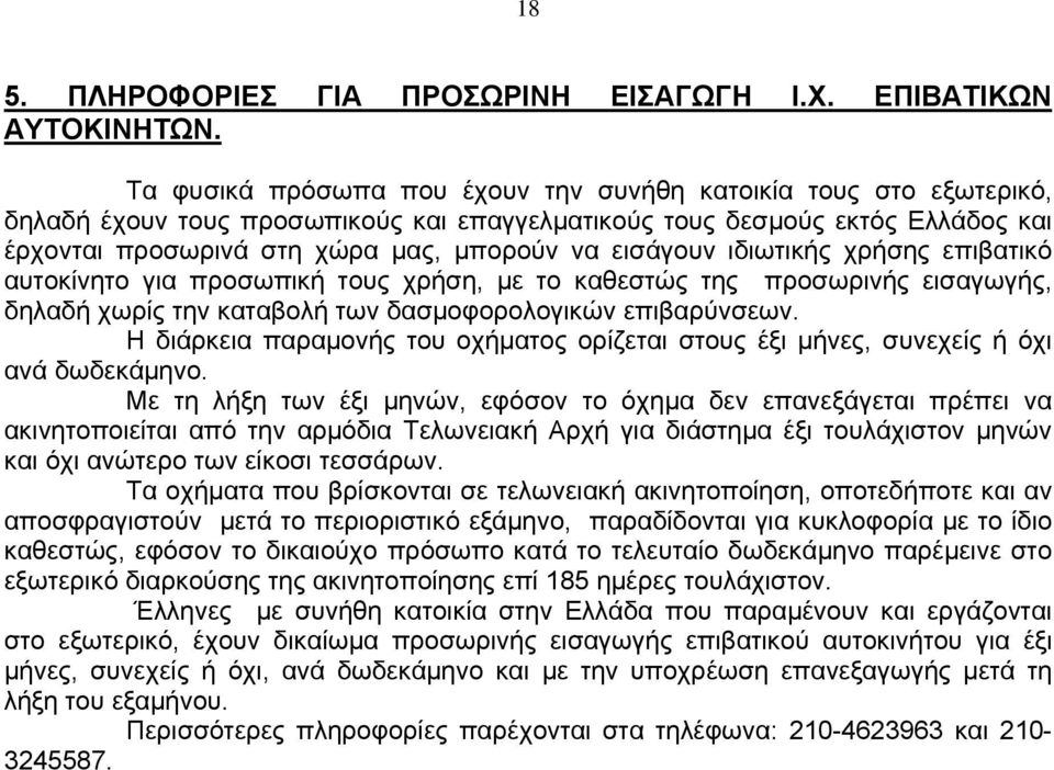 εισάγουν ιδιωτικής χρήσης επιβατικό αυτοκίνητο για προσωπική τους χρήση, με το καθεστώς της προσωρινής εισαγωγής, δηλαδή χωρίς την καταβολή των δασμοφορολογικών επιβαρύνσεων.