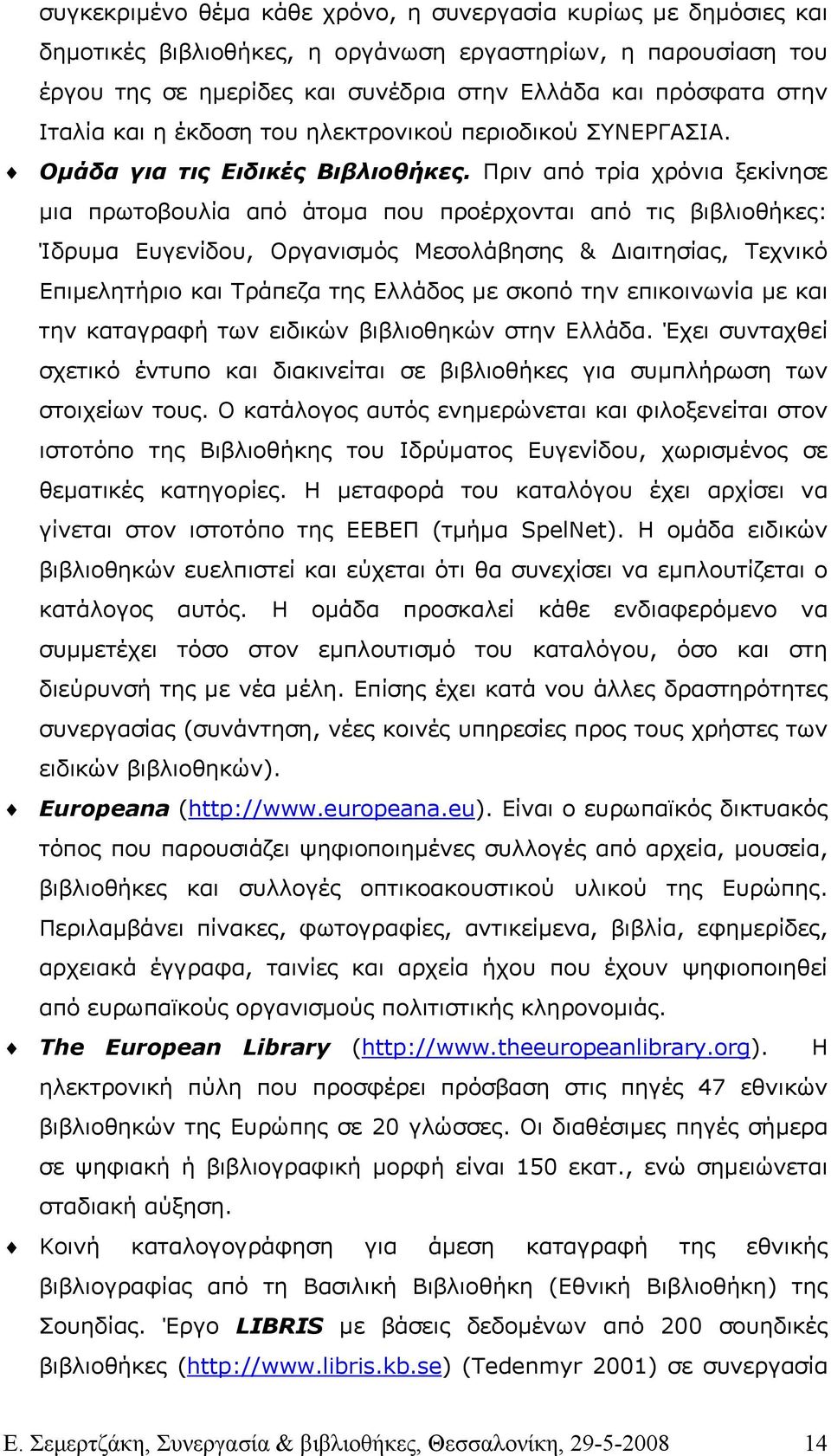 Πριν από τρία χρόνια ξεκίνησε µια πρωτοβουλία από άτοµα που προέρχονται από τις βιβλιοθήκες: Ίδρυµα Ευγενίδου, Οργανισµός Μεσολάβησης & ιαιτησίας, Τεχνικό Επιµελητήριο και Τράπεζα της Ελλάδος µε