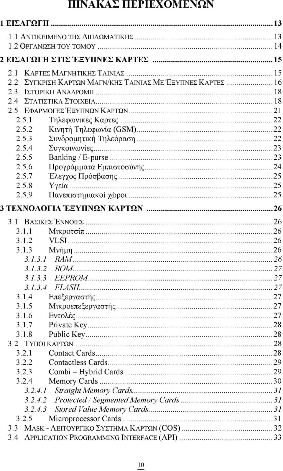..23 2.5.5 Banking / E-purse...23 2.5.6 Προγράµµατα Εµπιστοσύνης...24 2.5.7 Έλεγχος Πρόσβασης...25 2.5.8 Υγεία...25 2.5.9 Πανεπιστηµιακοί χώροι...25 3 ΤΕΧΝΟΛΟΓΙΑ ΈΞΥΠΝΩΝ ΚΑΡΤΩΝ...26 3.