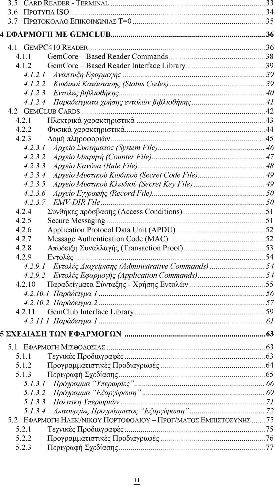 ..43 4.2.2 Φυσικά χαρακτηριστικά...44 4.2.3 οµή πληροφοριών...45 4.2.3.1 Αρχείο Συστήµατος (System File)...46 4.2.3.2 Αρχείο Μετρητή (Counter File)...47 4.2.3.3 Αρχείο Κανόνα (Rule File)...48 4.2.3.4 Αρχείο Μυστικού Κωδικού (Secret Code File).