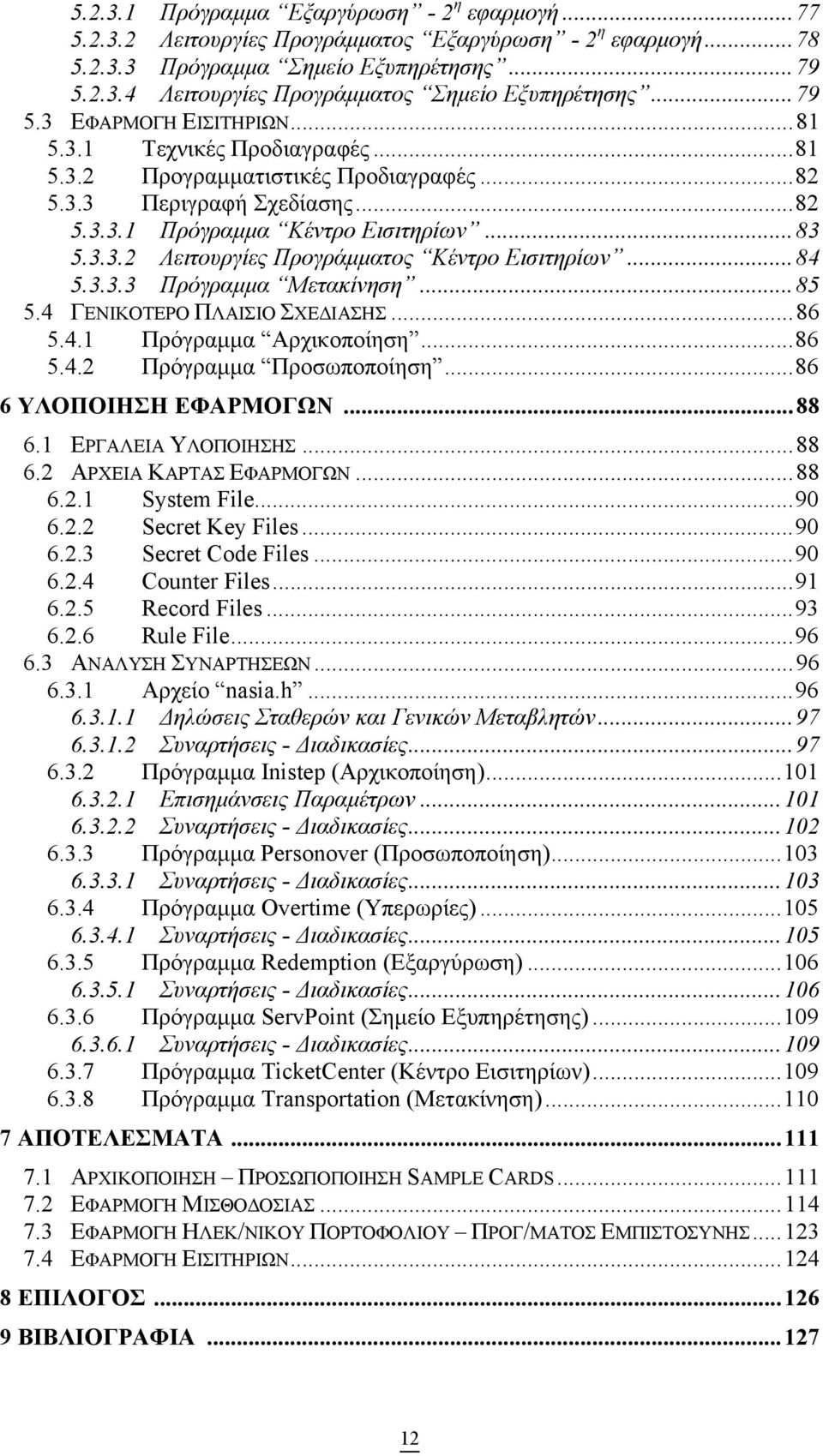 ..84 5.3.3.3 Πρόγραµµα Μετακίνηση...85 5.4 ΓΕΝΙΚΟΤΕΡΟ ΠΛΑΙΣΙΟ ΣΧΕ ΙΑΣΗΣ...86 5.4.1 Πρόγραµµα Αρχικοποίηση...86 5.4.2 Πρόγραµµα Προσωποποίηση...86 6 ΥΛΟΠΟΙΗΣΗ ΕΦΑΡΜΟΓΩΝ...88 6.1 ΕΡΓΑΛΕΙΑ ΥΛΟΠΟΙΗΣΗΣ.