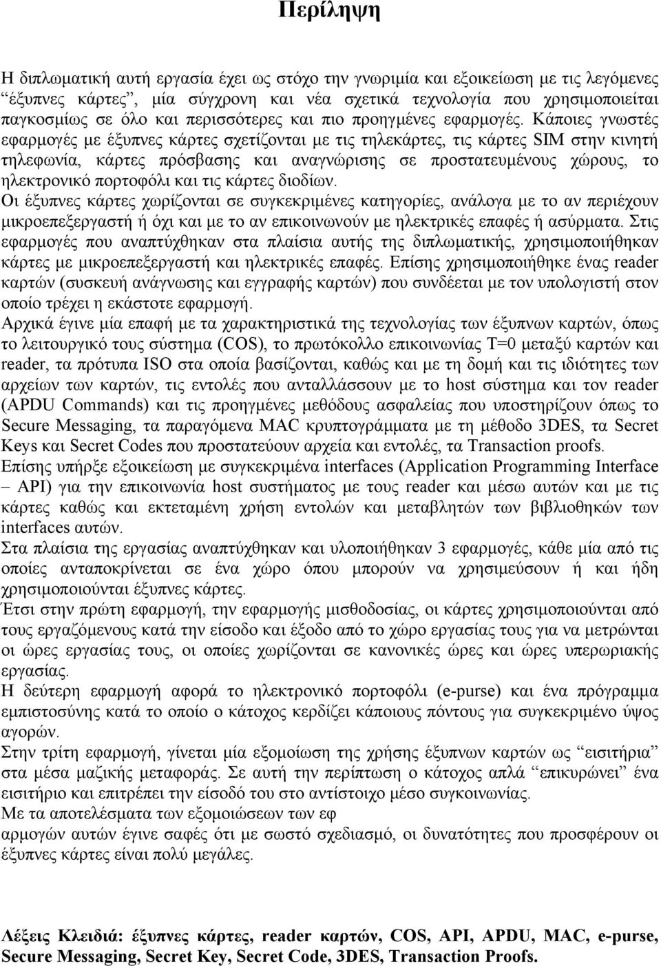 Κάποιες γνωστές εφαρµογές µε έξυπνες κάρτες σχετίζονται µε τις τηλεκάρτες, τις κάρτες SIM στην κινητή τηλεφωνία, κάρτες πρόσβασης και αναγνώρισης σε προστατευµένους χώρους, το ηλεκτρονικό πορτοφόλι