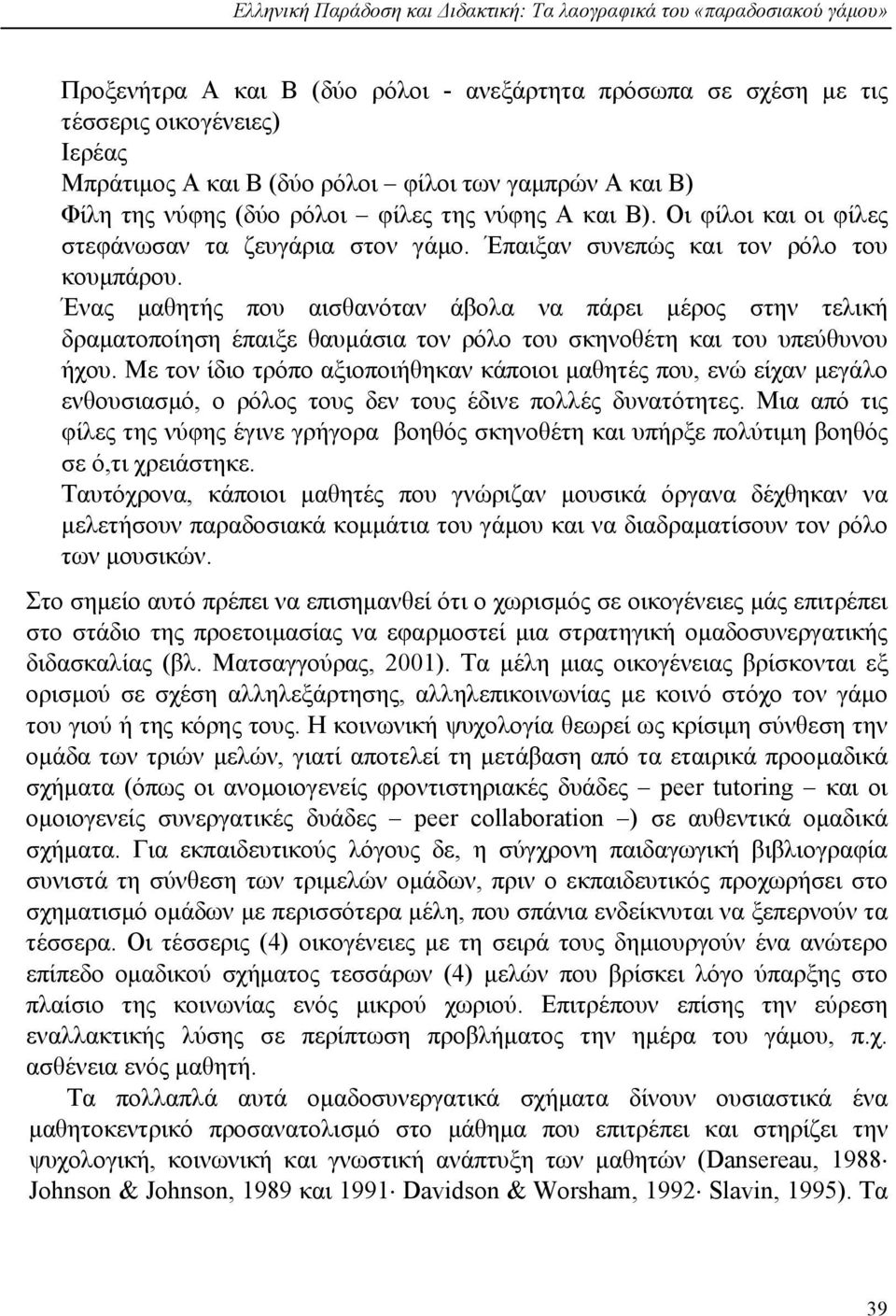 Ένας μαθητής που αισθανόταν άβολα να πάρει μέρος στην τελική δραματοποίηση έπαιξε θαυμάσια τον ρόλο του σκηνοθέτη και του υπεύθυνου ήχου.