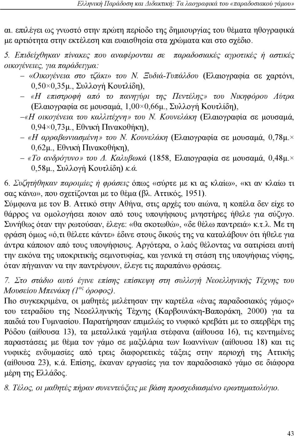 Επιδείχθηκαν πίνακες που αναφέρονται σε παραδοσιακές αγροτικές ή αστικές οικογένειες, για παράδειγμα: «Οικογένεια στο τζάκι» του Ν. Ξυδιά-Τυπάλδου (Ελαιογραφία σε χαρτόνι, 0,50 0,35μ.