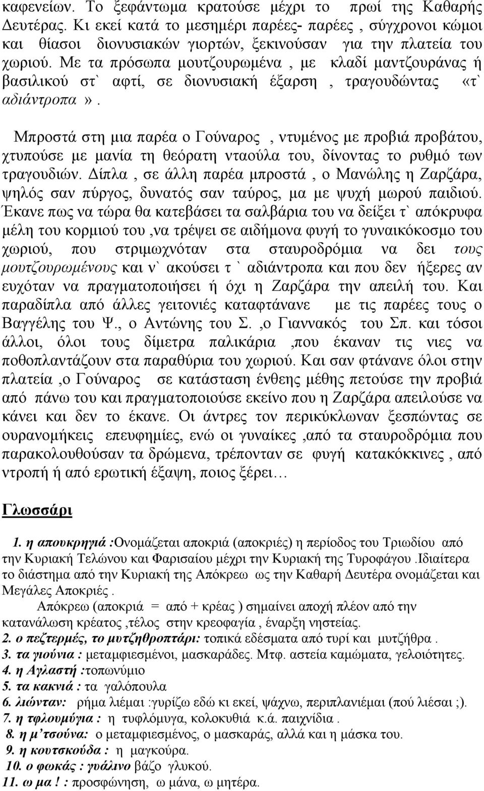 Μπροστά στη µια παρέα ο Γούναρος, ντυµένος µε προβιά προβάτου, χτυπούσε µε µανία τη θεόρατη νταούλα του, δίνοντας το ρυθµό των τραγουδιών.