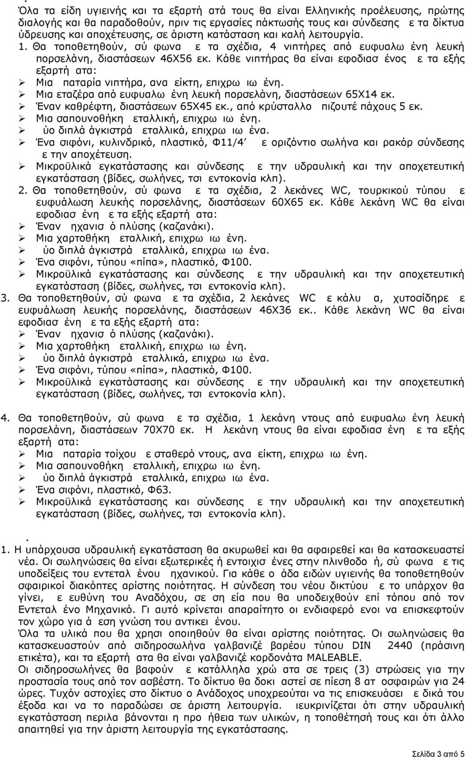 Κάθε νιπτήρας θα είναι εφοδιασμένος με τα εξής εξαρτήματα: Μια μπαταρία νιπτήρα, αναμείκτη, επιχρωμιωμένη. Μια εταζέρα από ευφυαλωμένη λευκή πορσελάνη, διαστάσεων 65Χ14 εκ.