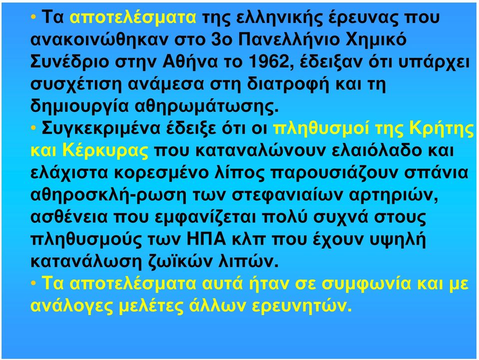 Συγκεκριμένα έδειξε ότι οι πληθυσμοί της Kρήτης και Kέρκυρας που καταναλώνουν ελαιόλαδο και ελάχιστα κορεσμένο λίπος παρουσιάζουν σπάνια