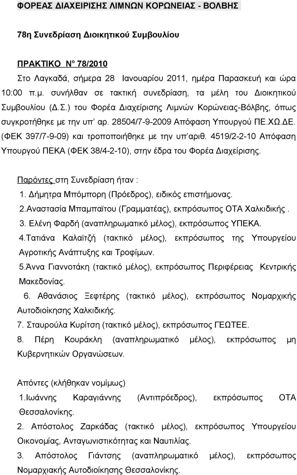 4519/2-2-10 Απόφαση Υπουργού ΠΕΚΑ (ΦΕΚ 38/4-2-10), στην έδρα του Φορέα Διαχείρισης. Παρόντες στη Συνεδρίαση ήταν : 1. Δήμητρα Μπόμπορη (Πρόεδρος), ειδικός επιστήμονας. 2.