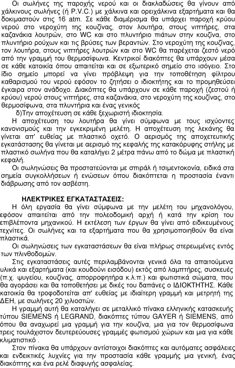 τις βρύσες των βεραντών. Στο νεροχύτη της κουζίνας, τον λουτήρα, στους νιπτήρες λουτρών και στο WC θα παρέχεται ζεστό νερό από την γραμμή του θερμοσίφωνα.