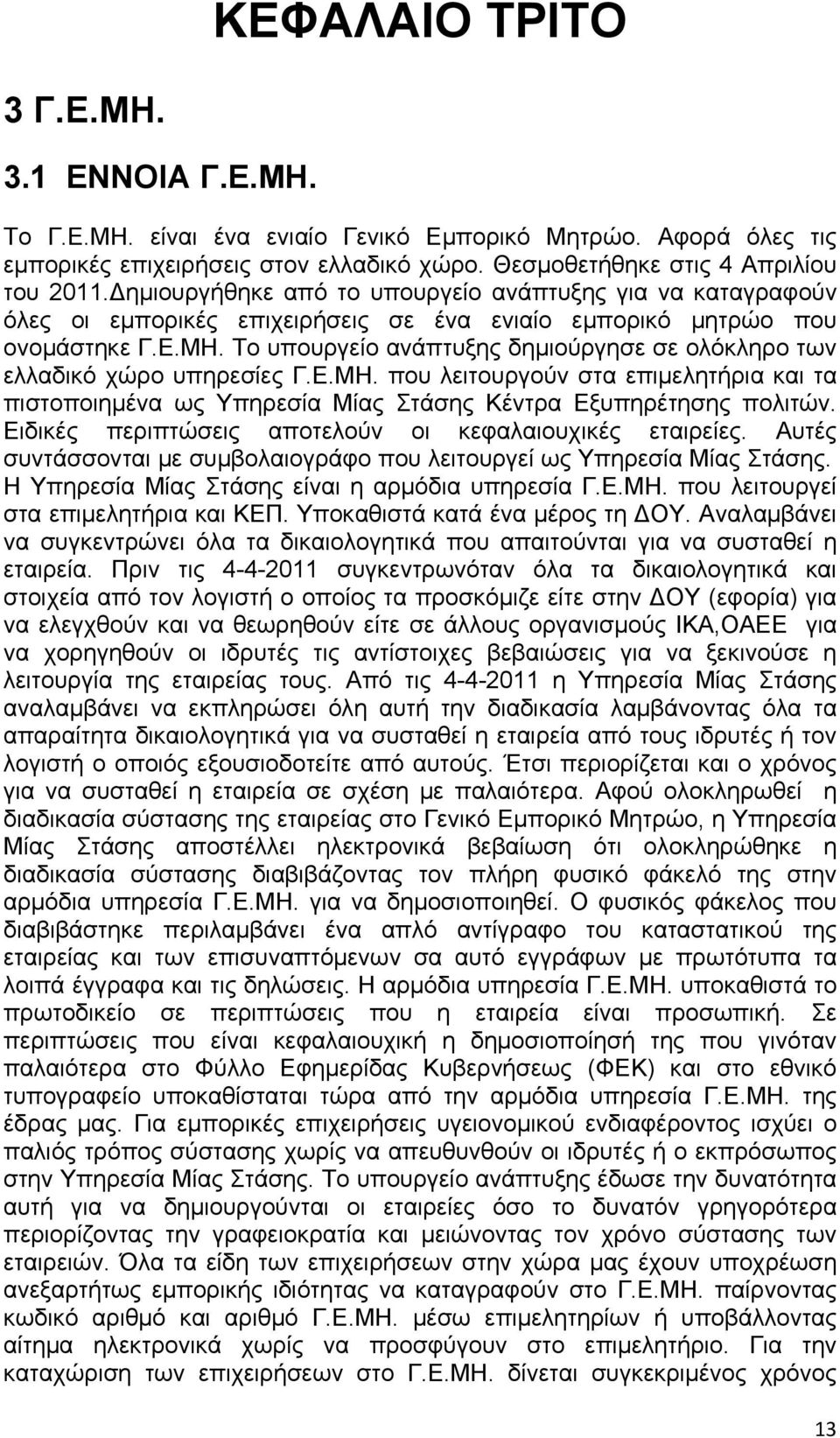 Το υπουργείο ανάπτυξης δημιούργησε σε ολόκληρο των ελλαδικό χώρο υπηρεσίες Γ.Ε.ΜΗ. που λειτουργούν στα επιμελητήρια και τα πιστοποιημένα ως Υπηρεσία Μίας Στάσης Κέντρα Εξυπηρέτησης πολιτών.