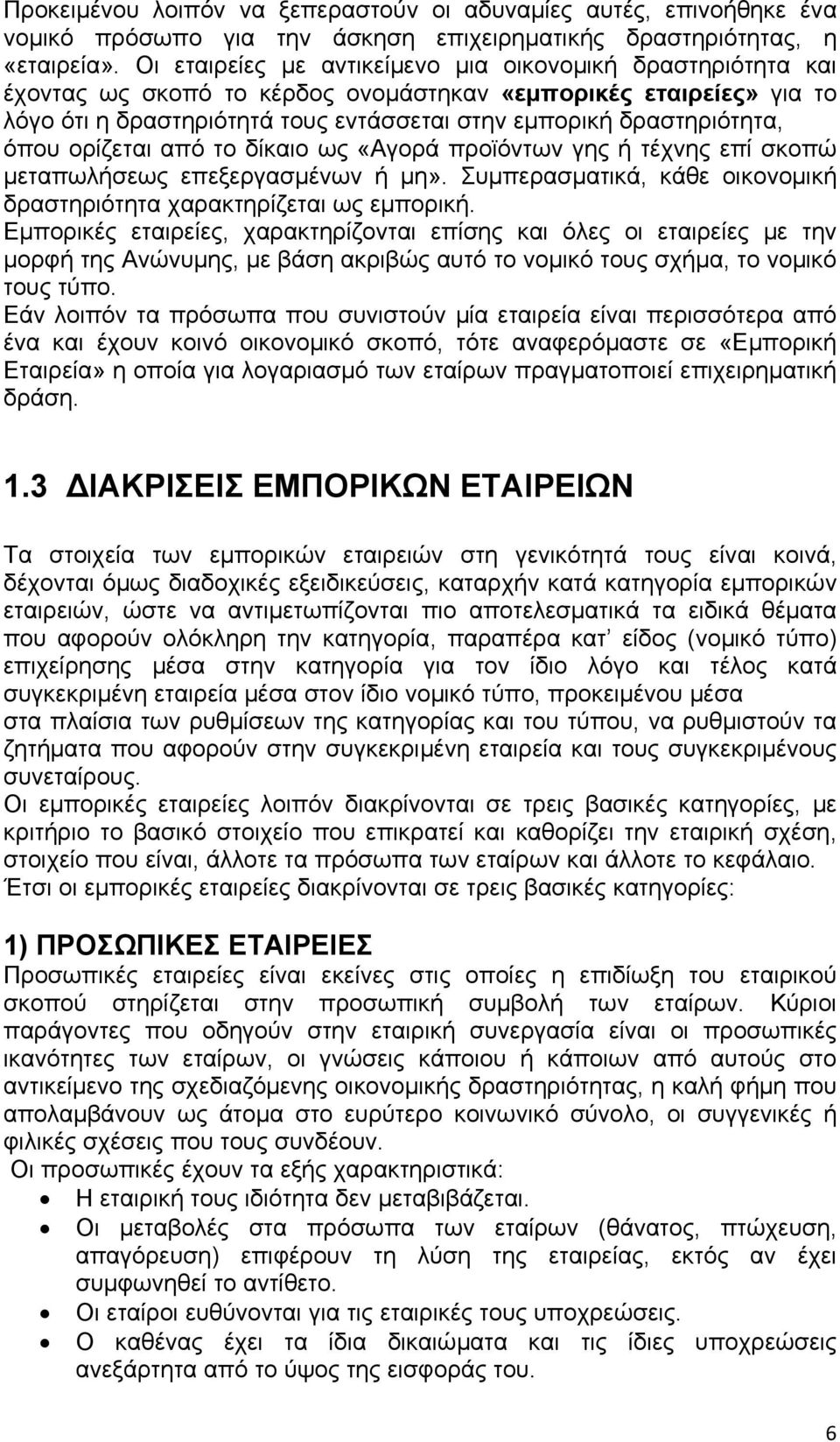 όπου ορίζεται από το δίκαιο ως «Αγορά προϊόντων γης ή τέχνης επί σκοπώ μεταπωλήσεως επεξεργασμένων ή μη». Συμπερασματικά, κάθε οικονομική δραστηριότητα χαρακτηρίζεται ως εμπορική.