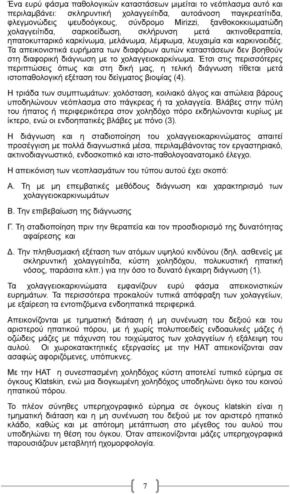 Τα απεικονιστικά ευρήματα των διαφόρων αυτών καταστάσεων δεν βοηθούν στη διαφορική διάγνωση με το χολαγγειοκαρκίνωμα.