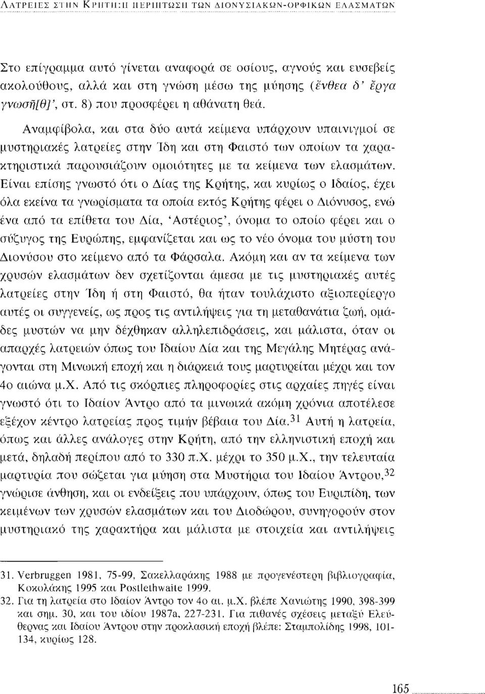 Αναμφίβολα, και στα δύο αυτά κείμενα υπάρχουν υπαινιγμοί σε μυστηριακές λατρείες στην Ίδη και στη Φαιστό των οποίων τα χαρακτηριστικά παρουσιάζουν ομοιότητες με τα κείμενα των ελασμάτων.