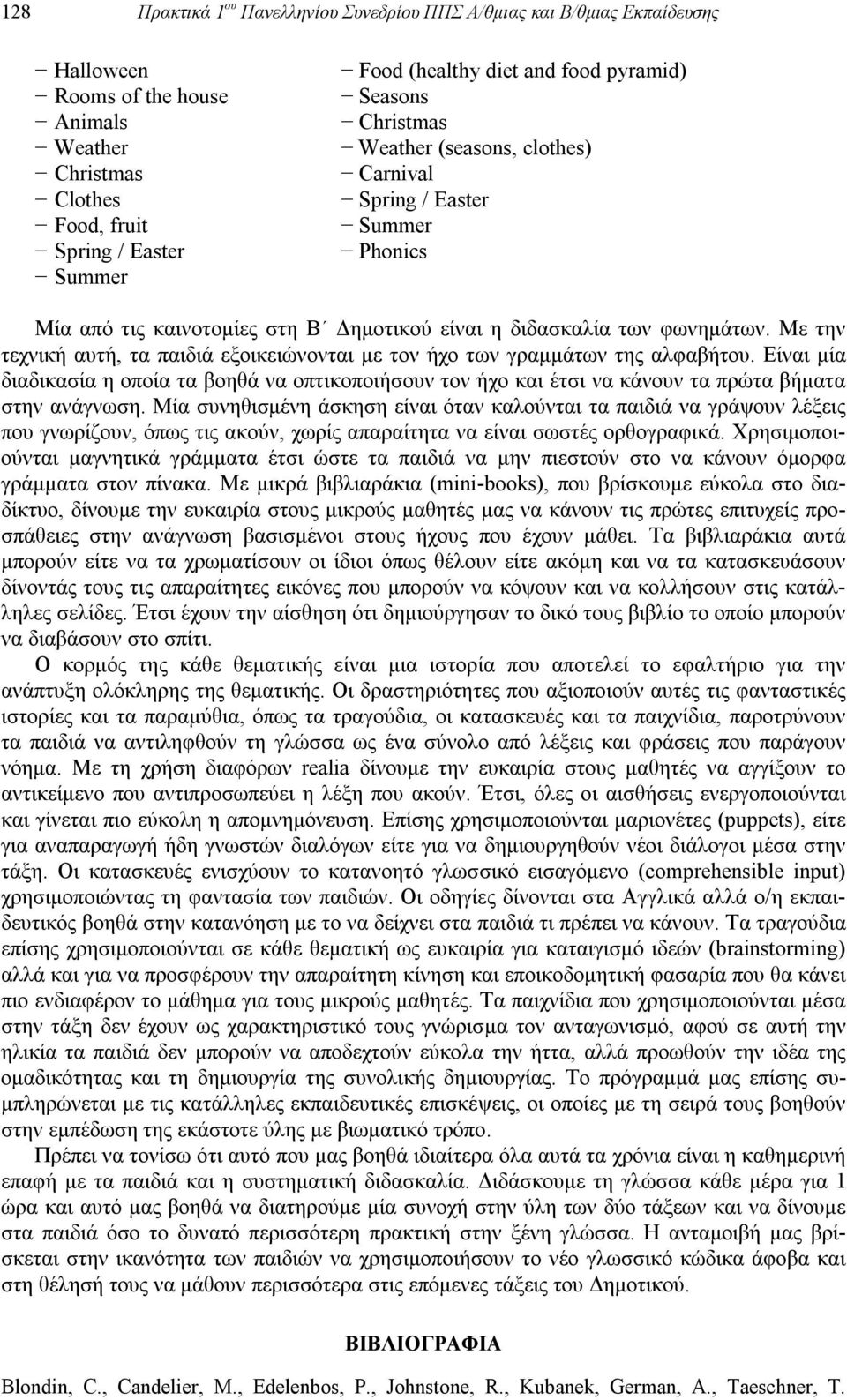 Με την τεχνική αυτή, τα παιδιά εξοικειώνονται με τον ήχο των γραμμάτων της αλφαβήτου. Είναι μία διαδικασία η οποία τα βοηθά να οπτικοποιήσουν τον ήχο και έτσι να κάνουν τα πρώτα βήματα στην ανάγνωση.