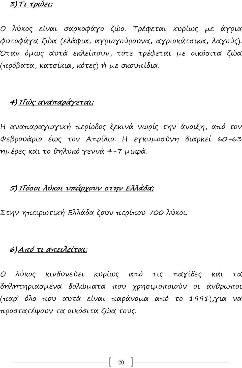 4) Πώς αναπαράγεται; Η αναπαραγωγική περίοδος ξεκινά νωρίς την άνοιξη, από τον Φεβρουάριο έως τον Απρίλιο. Η εγκυμοσύνη διαρκεί 60-63 ημέρες και το θηλυκό γεννά 4-7 μικρά.