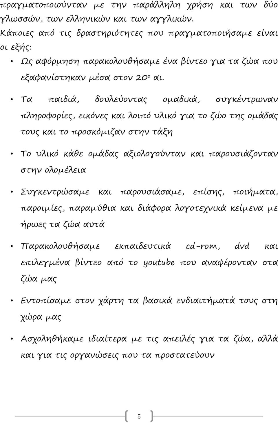 Τα παιδιά, δουλεύοντας ομαδικά, συγκέντρωναν πληροφορίες, εικόνες και λοιπό υλικό για το ζώο της ομάδας τους και το προσκόμιζαν στην τάξη Το υλικό κάθε ομάδας αξιολογούνταν και παρουσιάζονταν στην