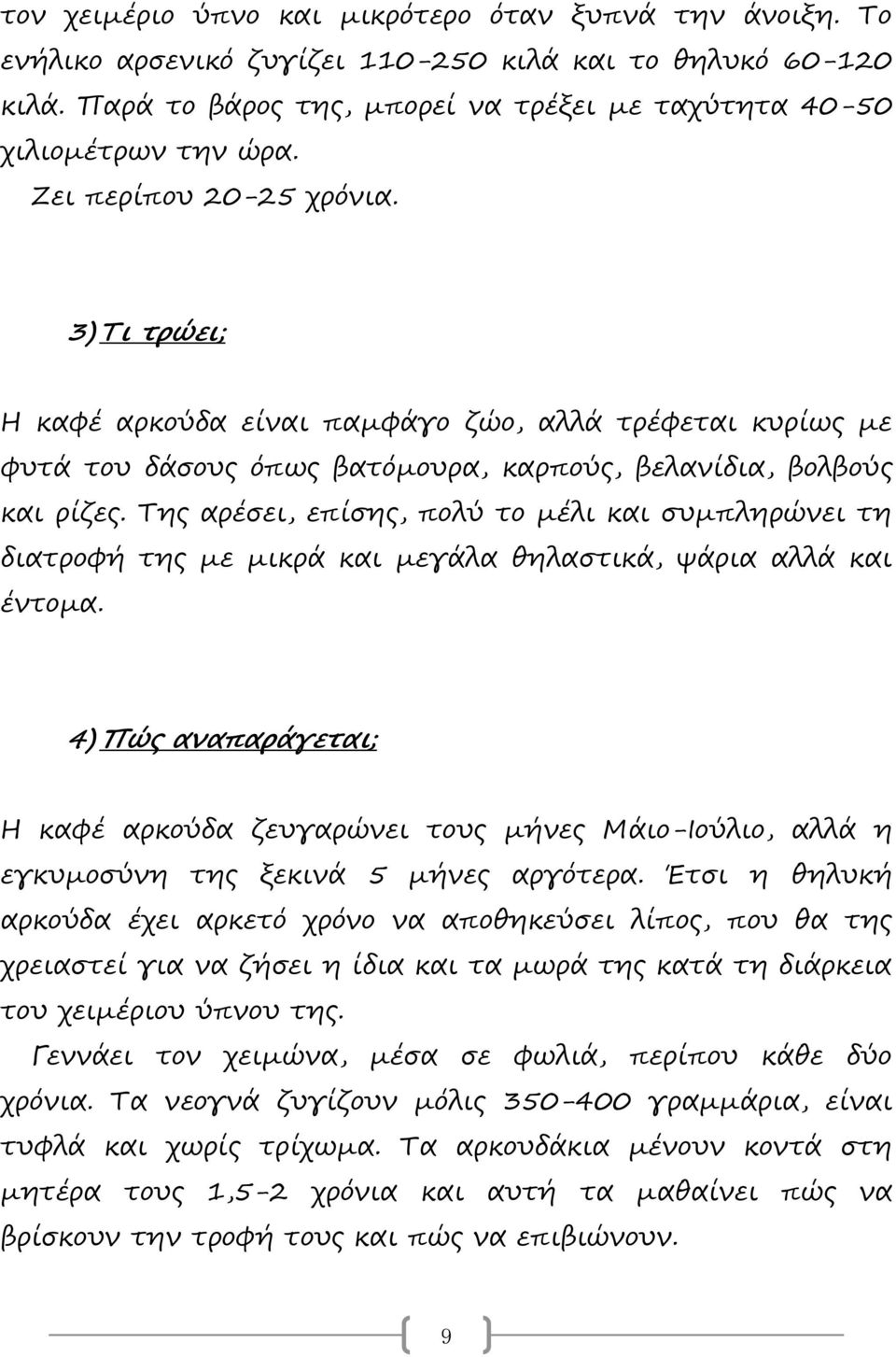 Της αρέσει, επίσης, πολύ το μέλι και συμπληρώνει τη διατροφή της με μικρά και μεγάλα θηλαστικά, ψάρια αλλά και έντομα.