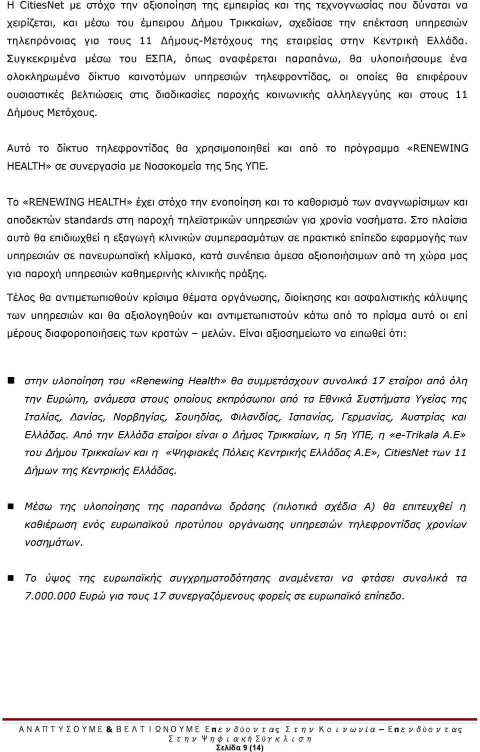 Συγκεκριμένα μέσω του ΕΣΠΑ, όπως αναφέρεται παραπάνω, θα υλοποιήσουμε ένα ολοκληρωμένο δίκτυο καινοτόμων υπηρεσιών τηλεφροντίδας, οι οποίες θα επιφέρουν ουσιαστικές βελτιώσεις στις διαδικασίες