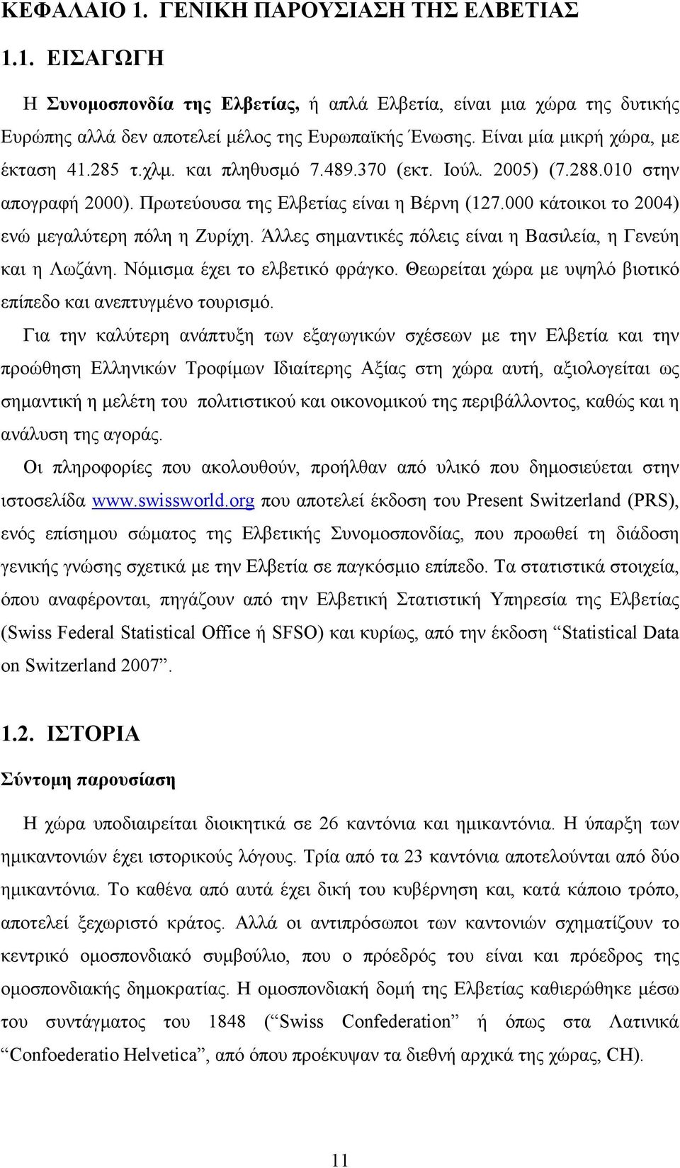 000 κάτοικοι το 2004) ενώ µεγαλύτερη πόλη η Ζυρίχη. Άλλες σηµαντικές πόλεις είναι η Βασιλεία, η Γενεύη και η Λωζάνη. Νόµισµα έχει το ελβετικό φράγκο.