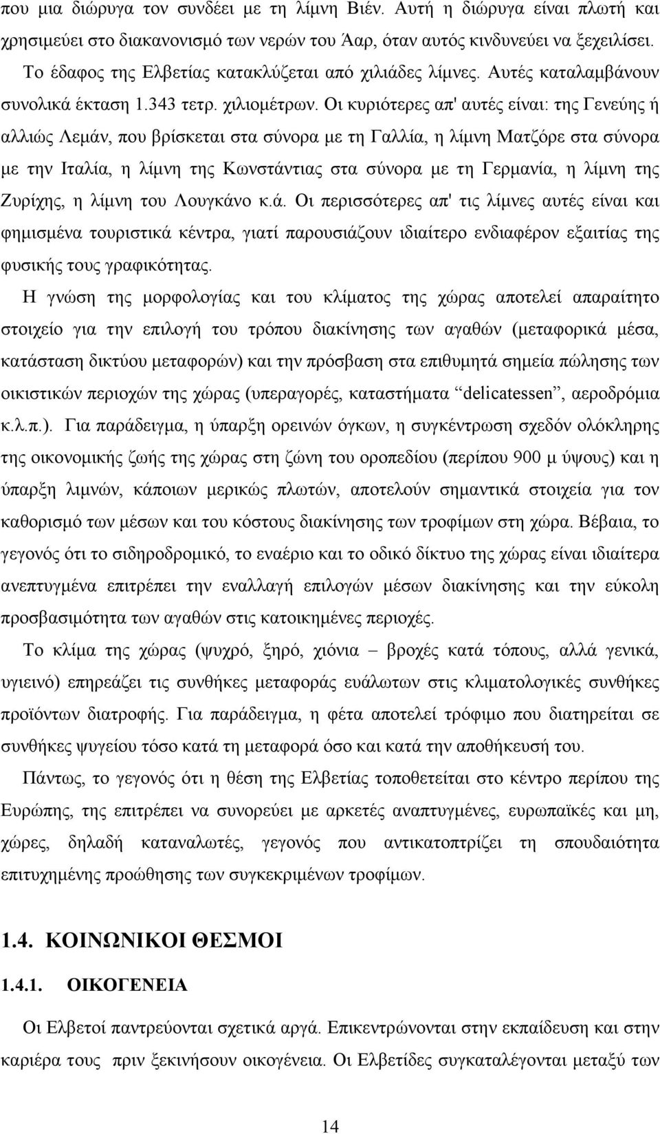 Οι κυριότερες απ' αυτές είναι: της Γενεύης ή αλλιώς Λεµάν, που βρίσκεται στα σύνορα µε τη Γαλλία, η λίµνη Ματζόρε στα σύνορα µε την Ιταλία, η λίµνη της Κωνστάντιας στα σύνορα µε τη Γερµανία, η λίµνη