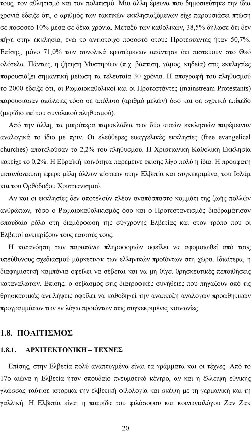 Επίσης, µόνο 71,0% των συνολικά ερωτώµενων απάντησε ότι πιστεύουν στο Θεό ολότελα. Πάντως, η ζήτηση Μυστηρίων (π.χ.