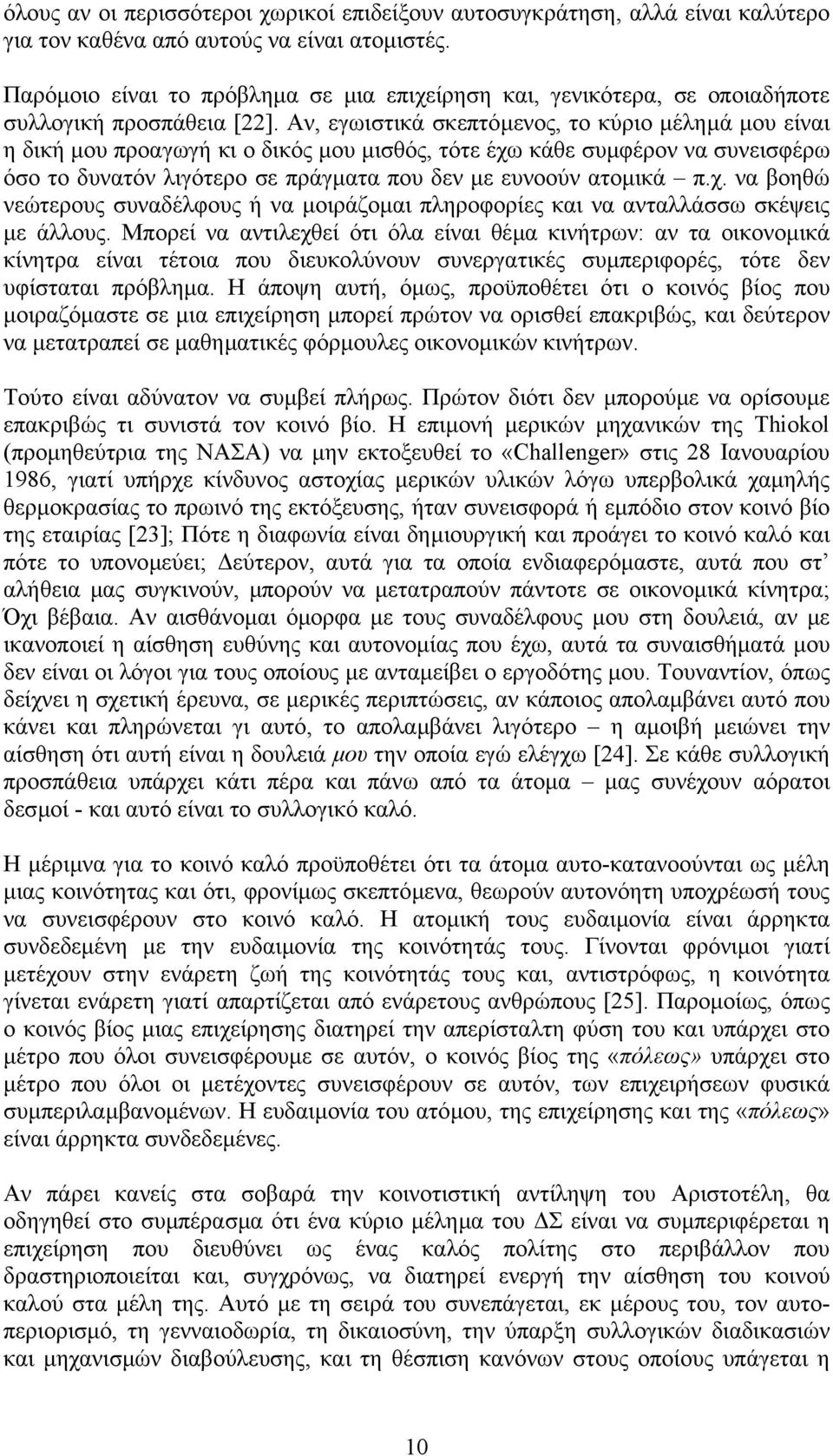 Αν, εγωιστικά σκεπτόµενος, το κύριο µέληµά µου είναι η δική µου προαγωγή κι ο δικός µου µισθός, τότε έχω κάθε συµφέρον να συνεισφέρω όσο το δυνατόν λιγότερο σε πράγµατα που δεν µε ευνοούν ατοµικά π.χ. να βοηθώ νεώτερους συναδέλφους ή να µοιράζοµαι πληροφορίες και να ανταλλάσσω σκέψεις µε άλλους.