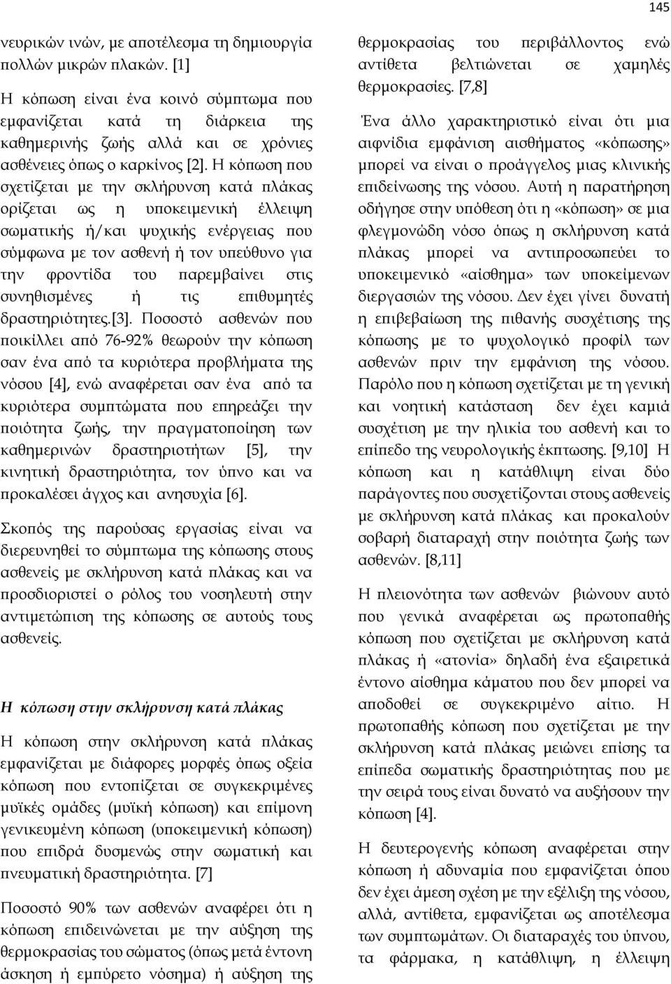 Η κόπωση που σχετίζεται με την σκλήρυνση κατά πλάκας ορίζεται ως η υποκειμενική έλλειψη σωματικής ή/και ψυχικής ενέργειας που σύμφωνα με τον ασθενή ή τον υπεύθυνο για την φροντίδα του παρεμβαίνει