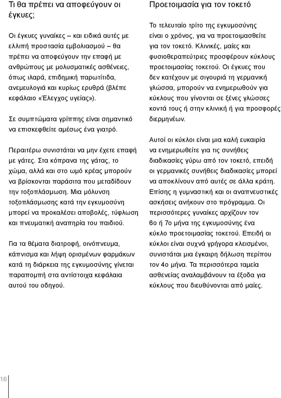 Περαιτέρω συνιστάται να μην έχετε επαφή με γάτες. Στα κόπρανα της γάτας, το χώμα, αλλά και στο ωμό κρέας μπορούν να βρίσκονται παράσιτα που μεταδίδουν την τοξοπλάσμωση.