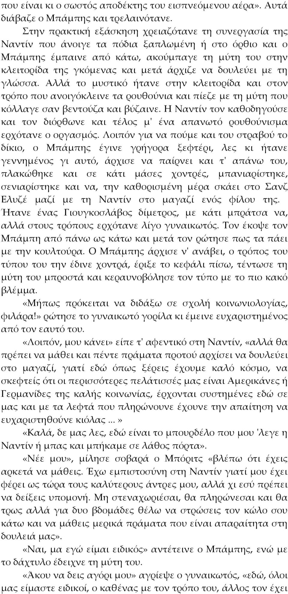 άρχιζε να δουλεύει µε τη γλώσσα. Αλλά το µυστικό ήτανε στην κλειτορίδα και στον τρόπο που ανοιγόκλεινε τα ρουθούνια και πίεζε µε τη μύτη που κόλλαγε σαν βεντούζα και βύζαινε.