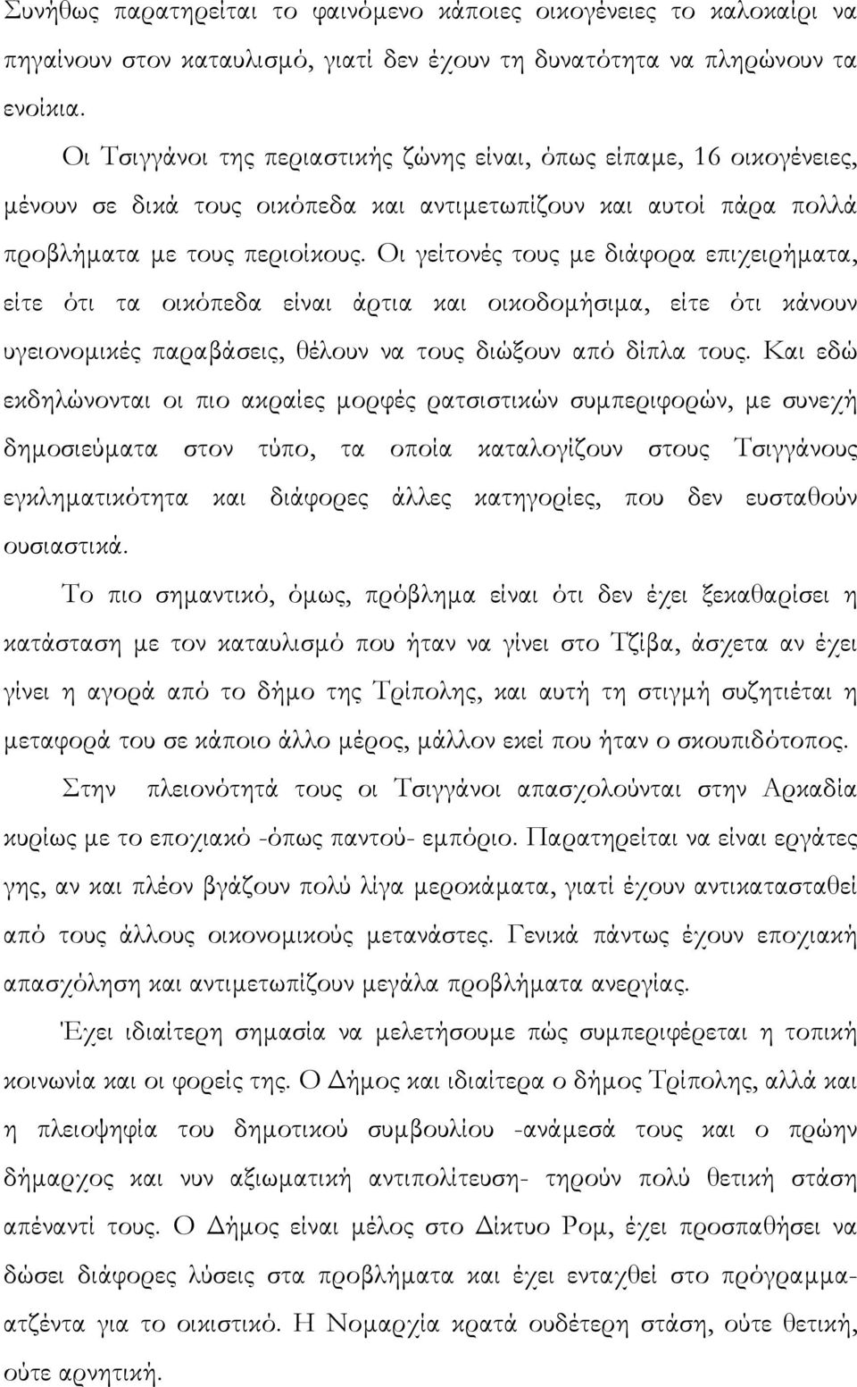 Οι γείτονές τους µε διάφορα επιχειρήµατα, είτε ότι τα οικόπεδα είναι άρτια και οικοδοµήσιµα, είτε ότι κάνουν υγειονοµικές παραβάσεις, θέλουν να τους διώξουν από δίπλα τους.