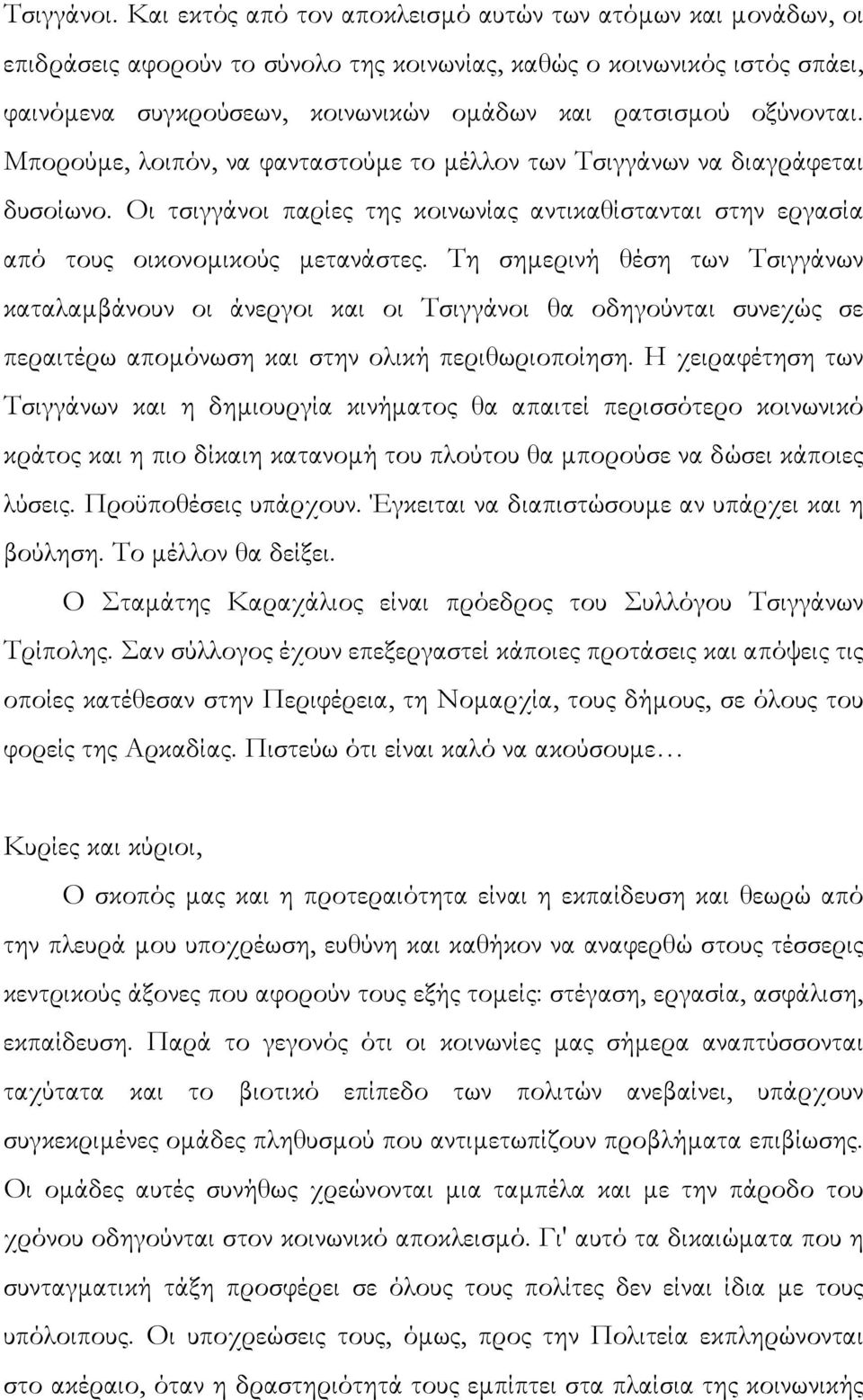 οξύνονται. Μπορούµε, λοιπόν, να φανταστούµε το µέλλον των Τσιγγάνων να διαγράφεται δυσοίωνο. Οι τσιγγάνοι παρίες της κοινωνίας αντικαθίστανται στην εργασία από τους οικονοµικούς µετανάστες.