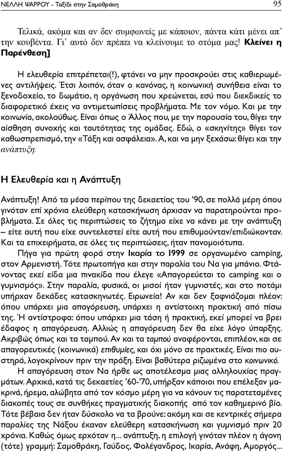 Έτσι λοιπόν, όταν ο κανόνας, η κοινωνική συνήθεια είναι το ξενοδοχείο, το δωμάτιο, η οργάνωση που χρεώνεται, εσύ που διεκδικείς το διαφορετικό έχεις να αντιμετωπίσεις προβλήματα. Με τον νόμο.