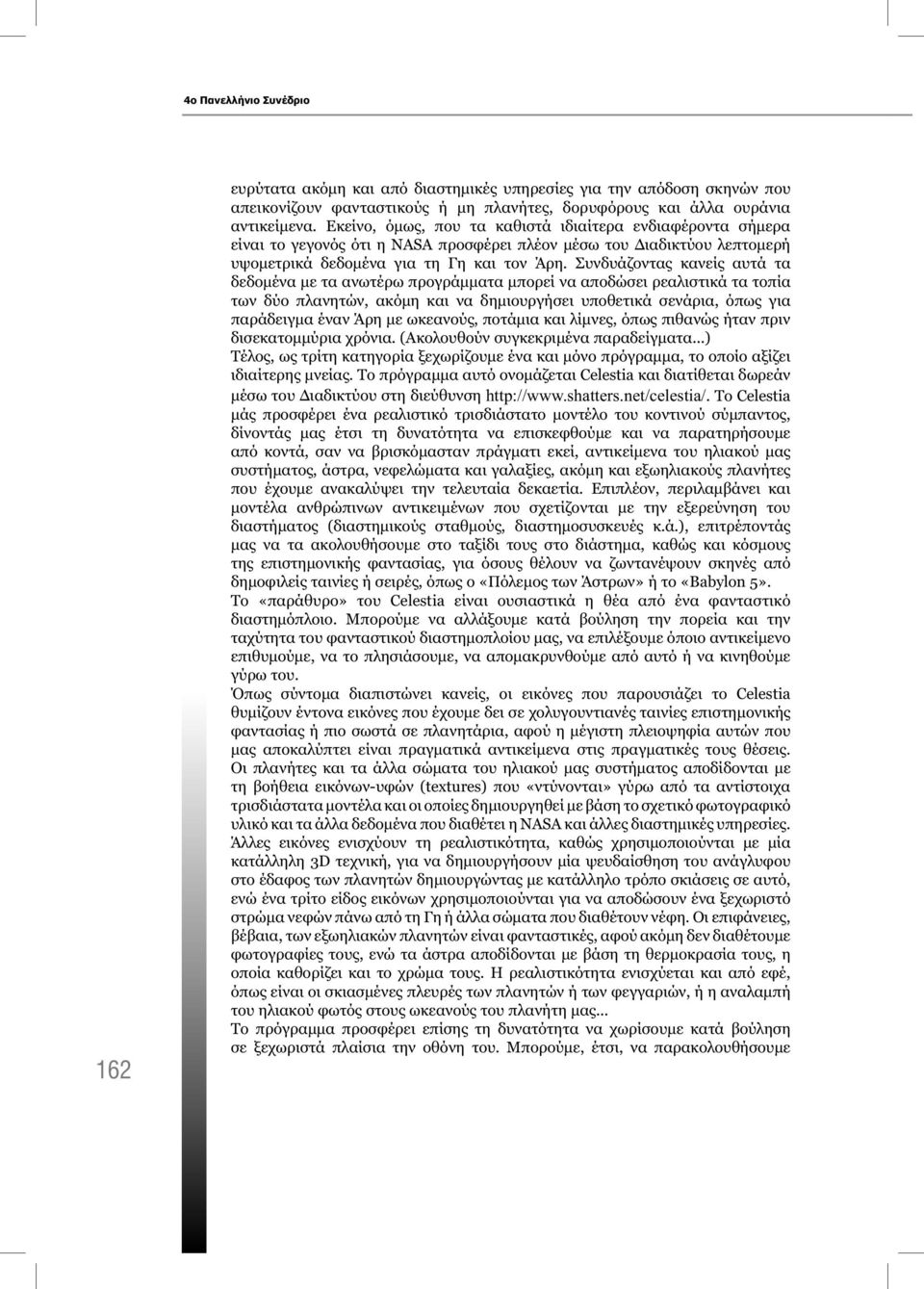 Συνδυάζοντας κανείς αυτά τα δεδομένα με τα ανωτέρω προγράμματα μπορεί να αποδώσει ρεαλιστικά τα τοπία των δύο πλανητών, ακόμη και να δημιουργήσει υποθετικά σενάρια, όπως για παράδειγμα έναν Άρη με