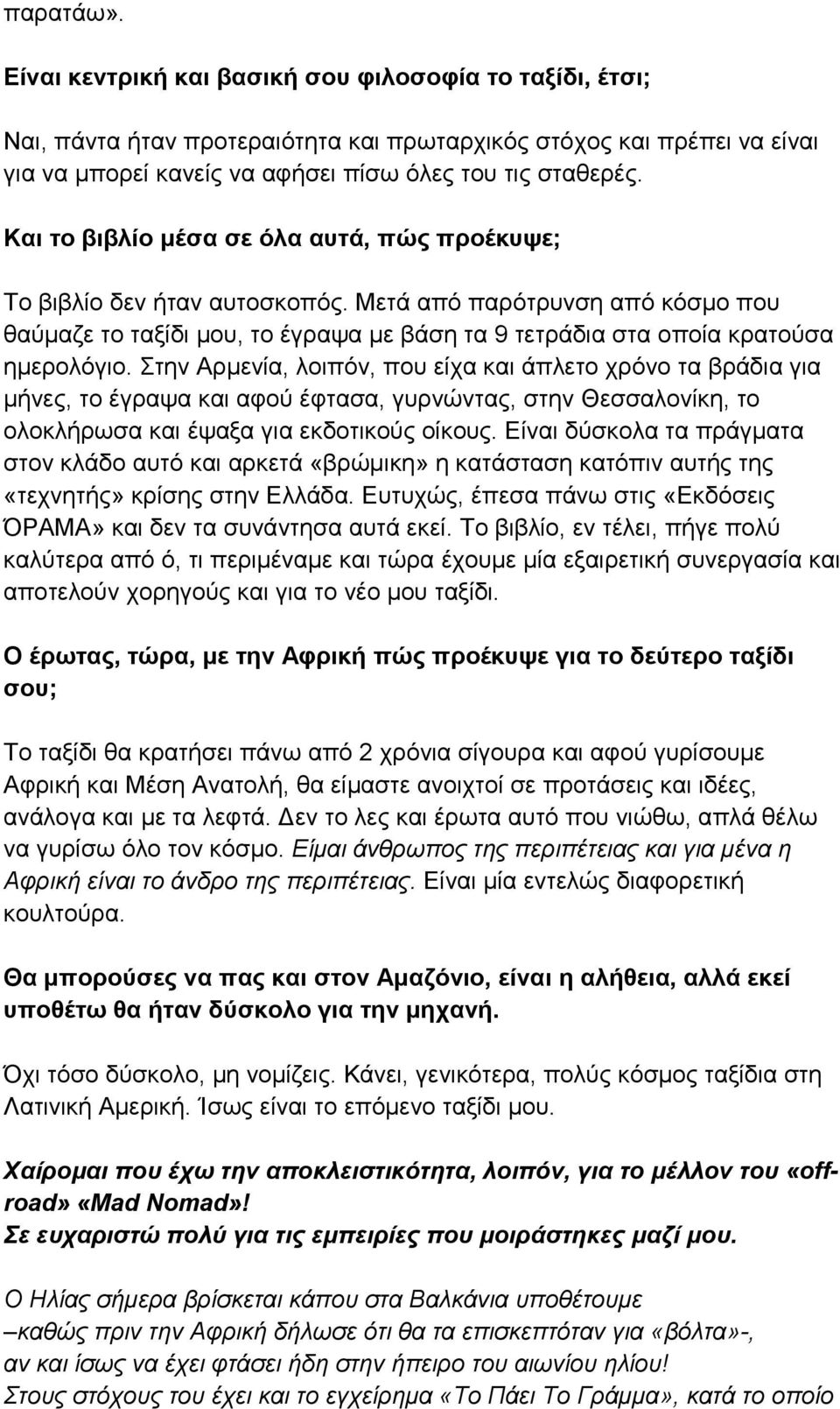 Στην Αρμενία, λοιπόν, που είχα και άπλετο χρόνο τα βράδια για μήνες, το έγραψα και αφού έφτασα, γυρνώντας, στην Θεσσαλονίκη, το ολοκλήρωσα και έψαξα για εκδοτικούς οίκους.