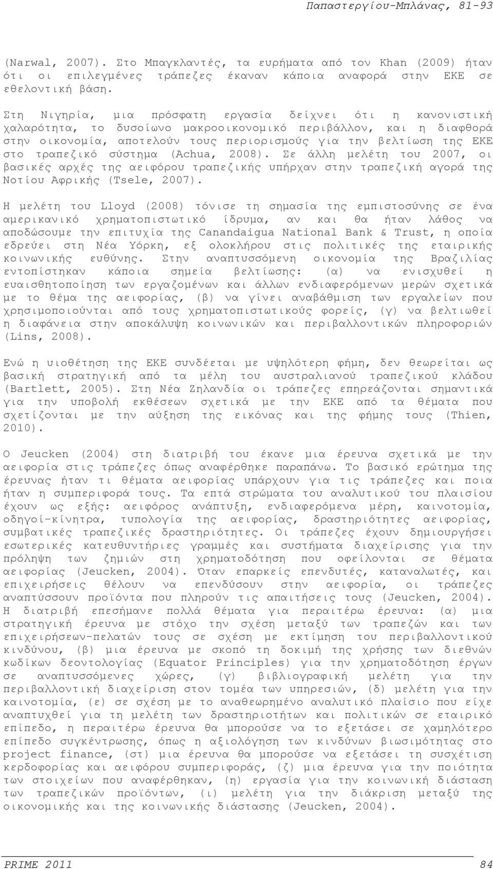 τραπεζικό σύστημα (Achua, 2008). Σε άλλη μελέτη του 2007, οι βασικές αρχές της αειφόρου τραπεζικής υπήρχαν στην τραπεζική αγορά της Νοτίου Αφρικής (Tsele, 2007).