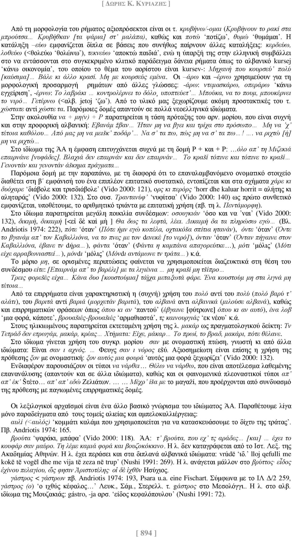 στο συγκεκριμένο κλιτικό παράδειγμα δάνεια ρήματα όπως το αλβανικό kursej κάνω οικονομία, του οποίου το θέμα του αορίστου είναι kursev-: Μηχανή που κουρσεύ πολύ [καύσιμα] Βάλε κι άλλο κρασί.