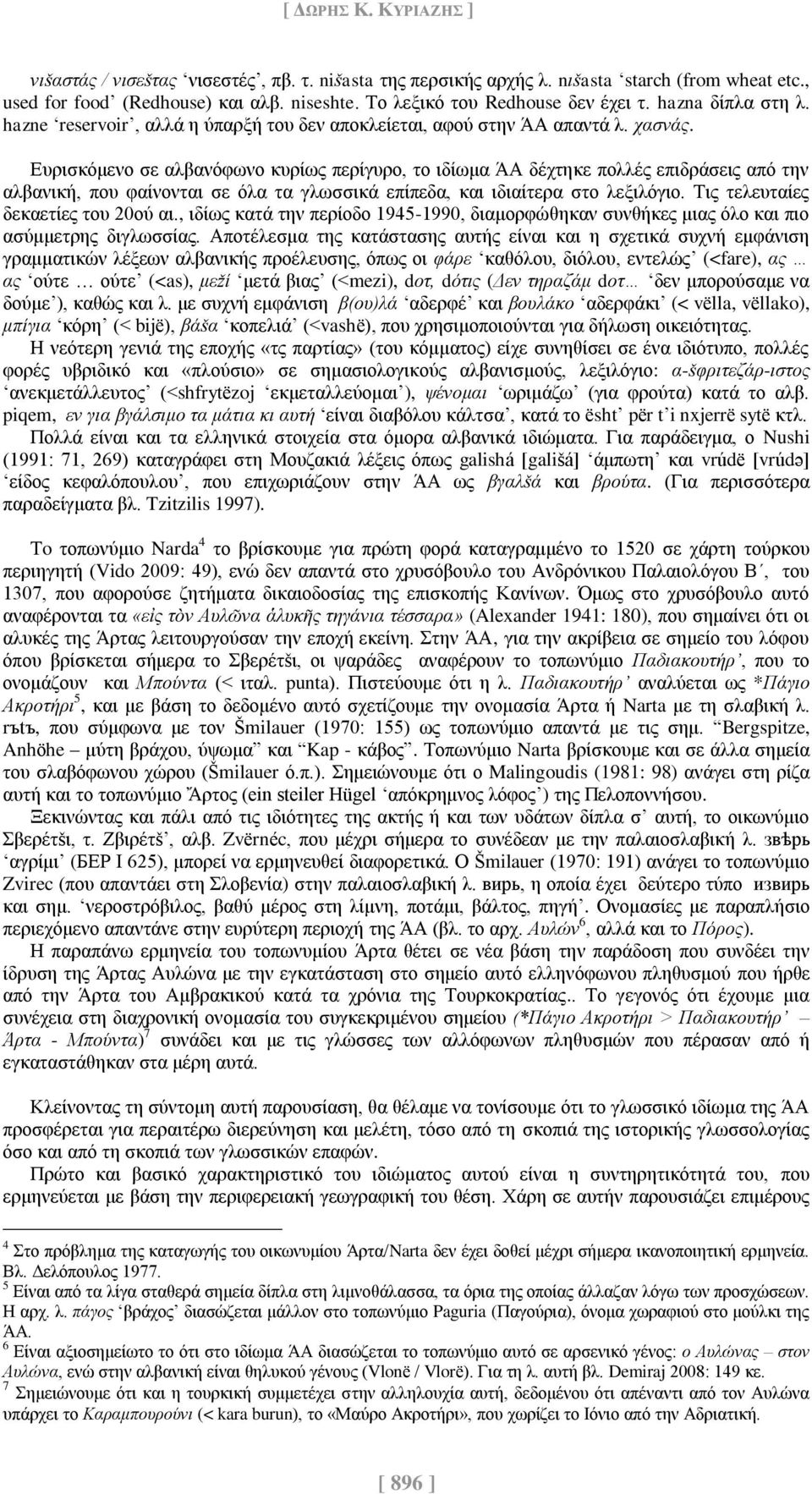 Ευρισκόμενο σε αλβανόφωνο κυρίως περίγυρο, το ιδίωμα ΆΑ δέχτηκε πολλές επιδράσεις από την αλβανική, που φαίνονται σε όλα τα γλωσσικά επίπεδα, και ιδιαίτερα στο λεξιλόγιο.