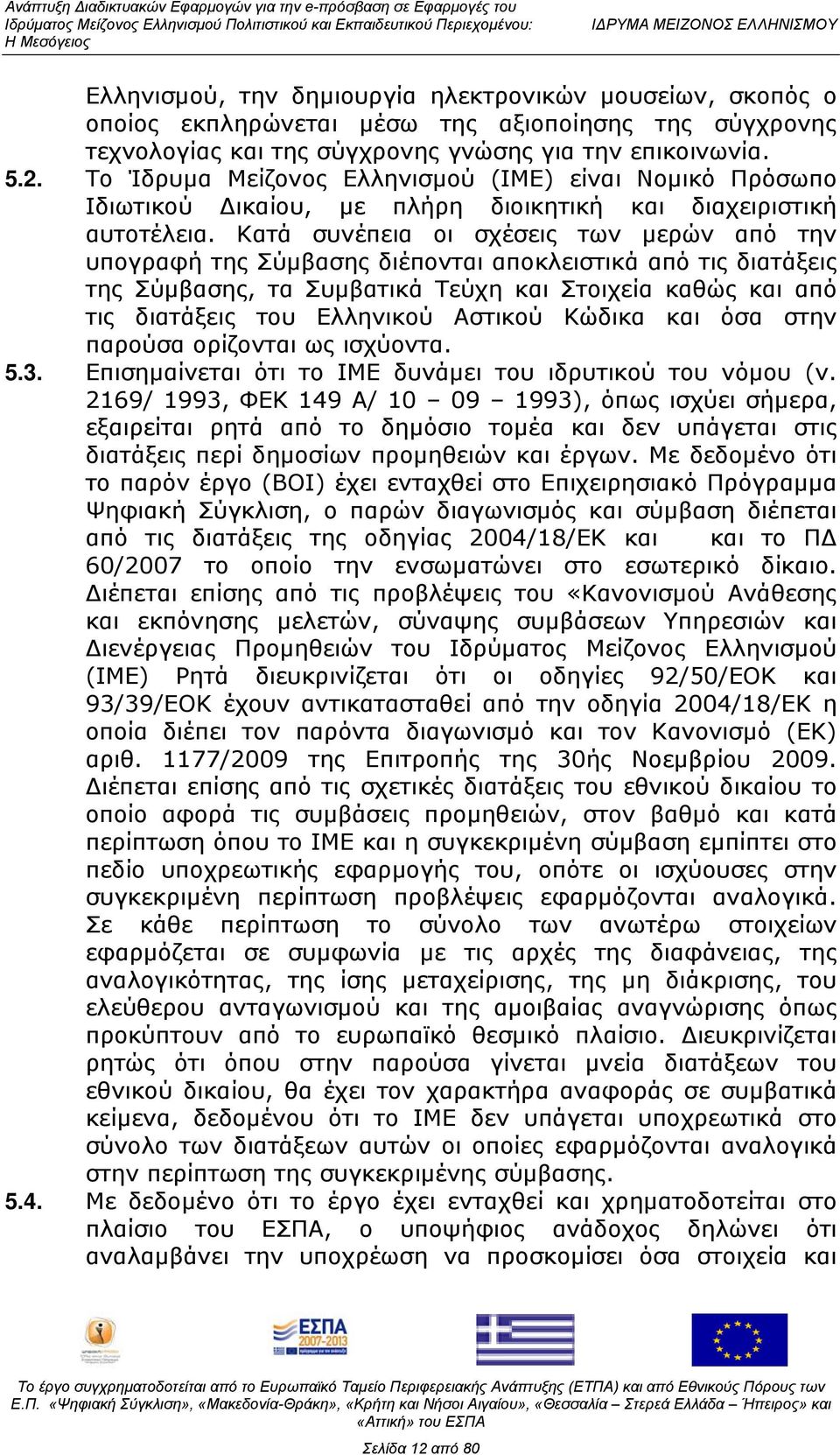 Κατά συνέπεια οι σχέσεις των μερών από την υπογραφή της Σύμβασης διέπονται αποκλειστικά από τις διατάξεις της Σύμβασης, τα Συμβατικά Τεύχη και Στοιχεία καθώς και από τις διατάξεις του Ελληνικού