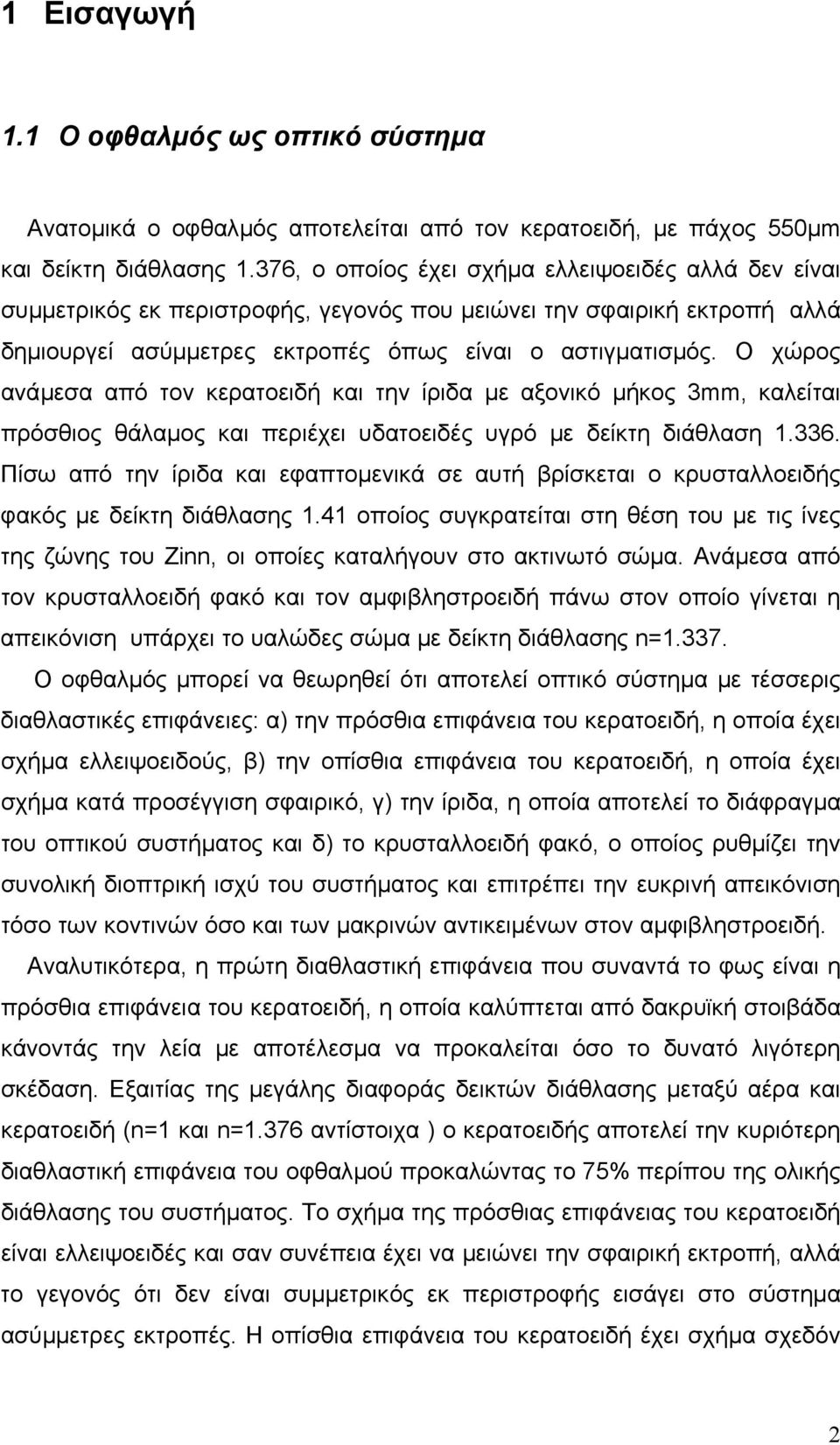 Ο χώρος ανάµεσα από τον κερατοειδή και την ίριδα µε αξονικό µήκος 3mm, καλείται πρόσθιος θάλαµος και περιέχει υδατοειδές υγρό µε δείκτη διάθλαση 1.336.