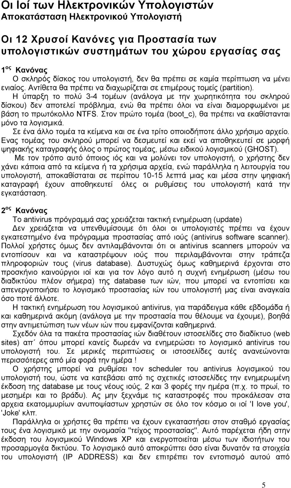 Η ύπαρξη το πολύ 3-4 τομέων (ανάλογα με την χωρητικότητα του σκληρού δίσκου) δεν αποτελεί πρόβλημα, ενώ θα πρέπει όλοι να είναι διαμορφωμένοι με βάση το πρωτόκολλο NTFS.