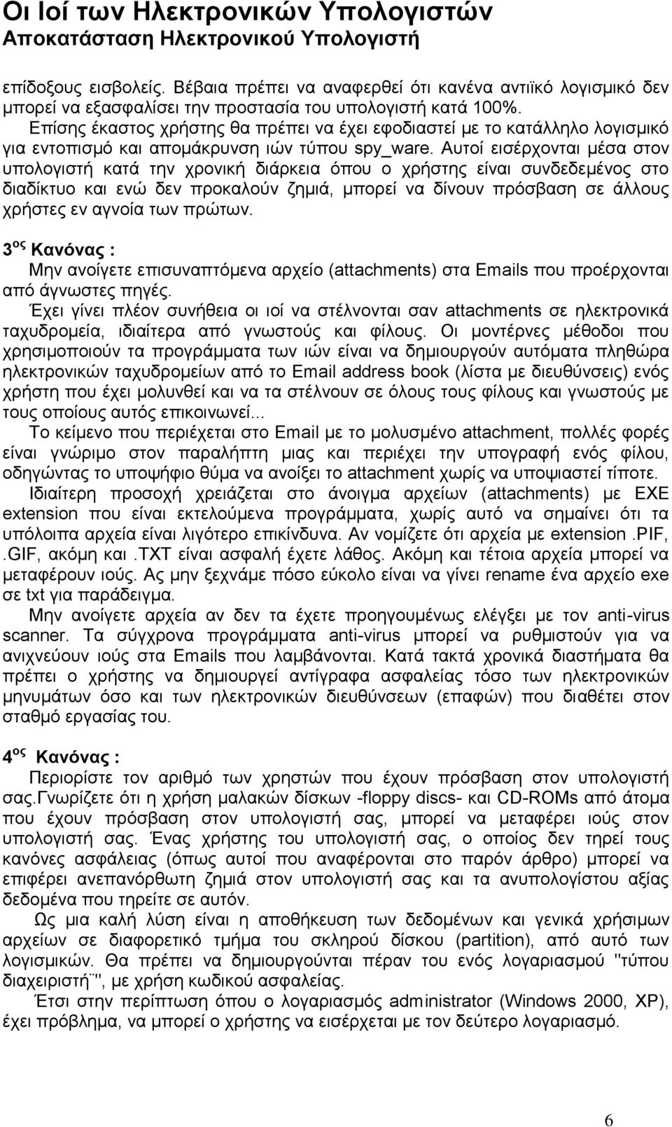 Αυτοί εισέρχονται μέσα στον υπολογιστή κατά την χρονική διάρκεια όπου ο χρήστης είναι συνδεδεμένος στο διαδίκτυο και ενώ δεν προκαλούν ζημιά, μπορεί να δίνουν πρόσβαση σε άλλους χρήστες εν αγνοία των