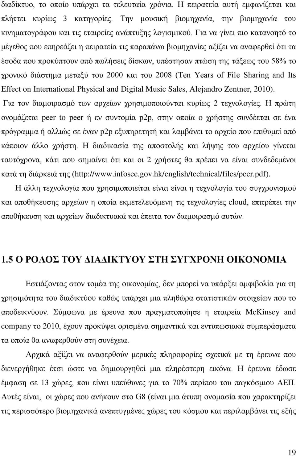 Για να γίνει πιο κατανοητό το μέγεθος που επηρεάζει η πειρατεία τις παραπάνω βιομηχανίες αξίζει να αναφερθεί ότι τα έσοδα που προκύπτουν από πωλήσεις δίσκων, υπέστησαν πτώση της τάξεως του 58% το