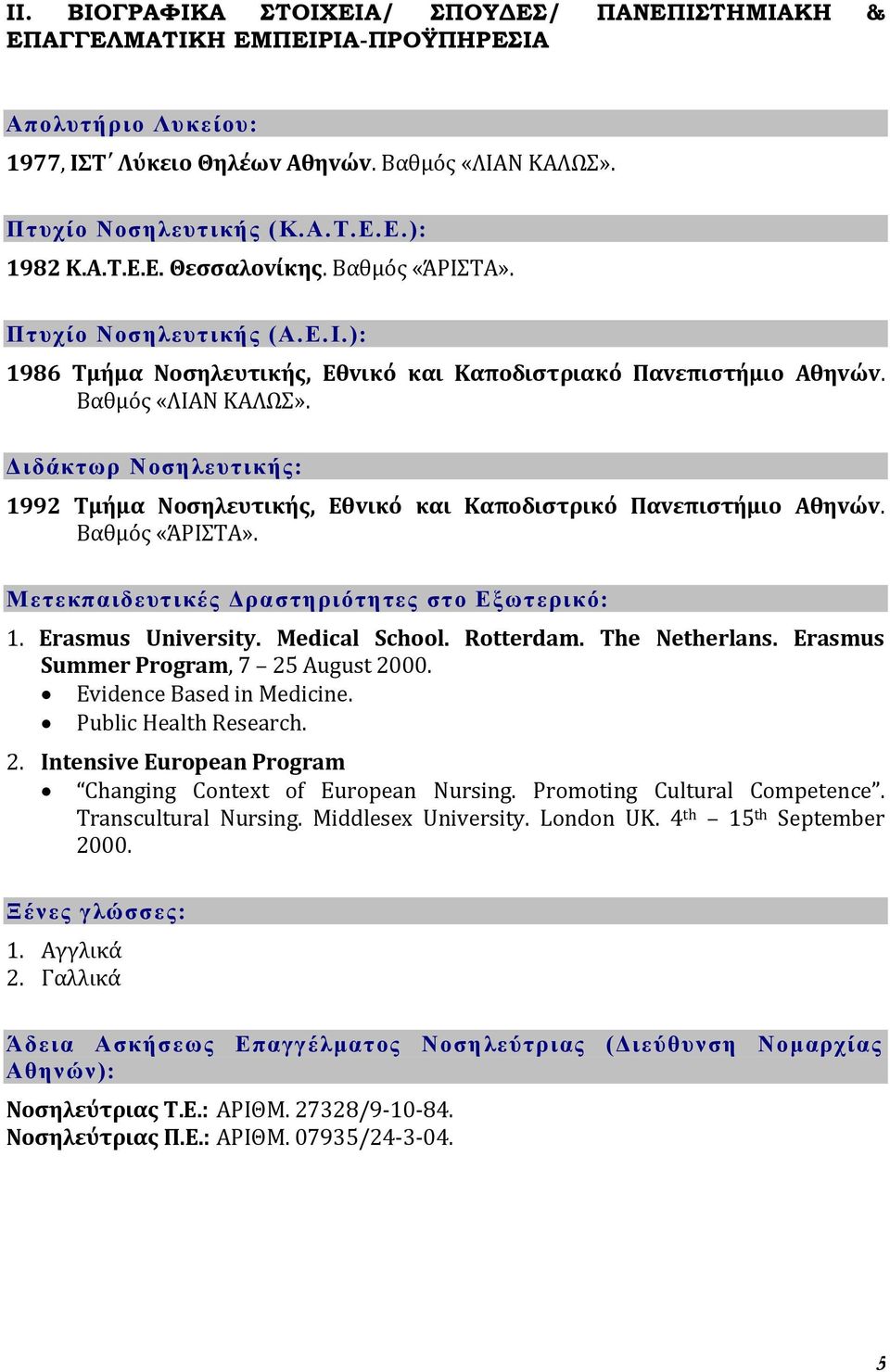 Διδάκηωπ Νοζηλεςηικήρ: 1992 Σμόμα Νoςηλευτικόσ, Εθvικό και Καπoδιςτρικό Παvεπιςτόμιo Αθηvώv. Βαθμόσ «ΩΡΙΣΑ». Μεηεκπαιδεςηικέρ Δπαζηηπιόηηηερ ζηο Εξωηεπικό: 1. Erasmus University. Medical School.