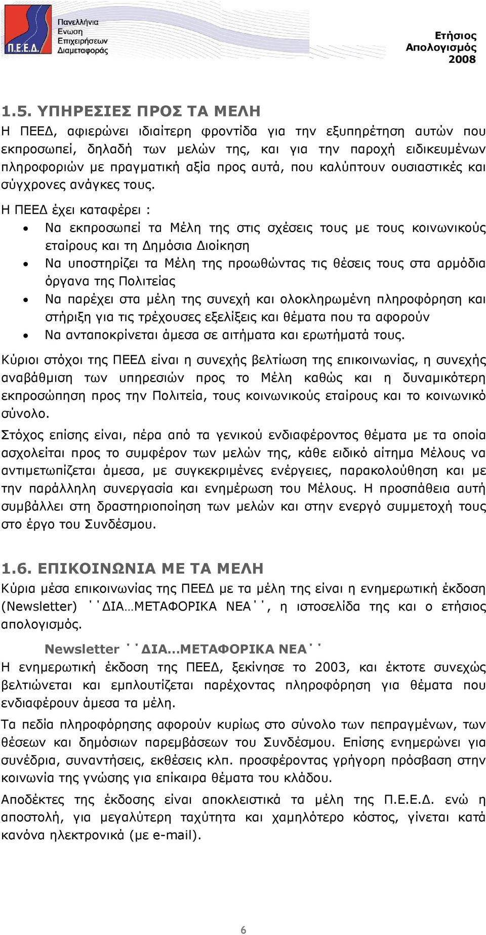 Η ΠΕΕ έχει καταφέρει : Να εκπροσωπεί τα Μέλη της στις σχέσεις τους µε τους κοινωνικούς εταίρους και τη ηµόσια ιοίκηση Να υποστηρίζει τα Μέλη της προωθώντας τις θέσεις τους στα αρµόδια όργανα της