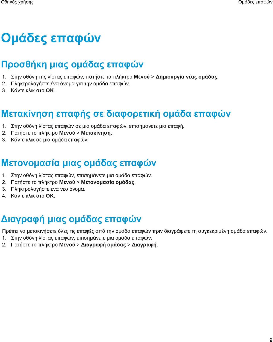 Κάντε κλικ σε μια ομάδα επαφών. Μετονομασία μιας ομάδας επαφών 1. Στην οθόνη λίστας επαφών, επισημάνετε μια ομάδα επαφών. 2. Πατήστε το πλήκτρο Μενού > Μετονομασία ομάδας. 3.