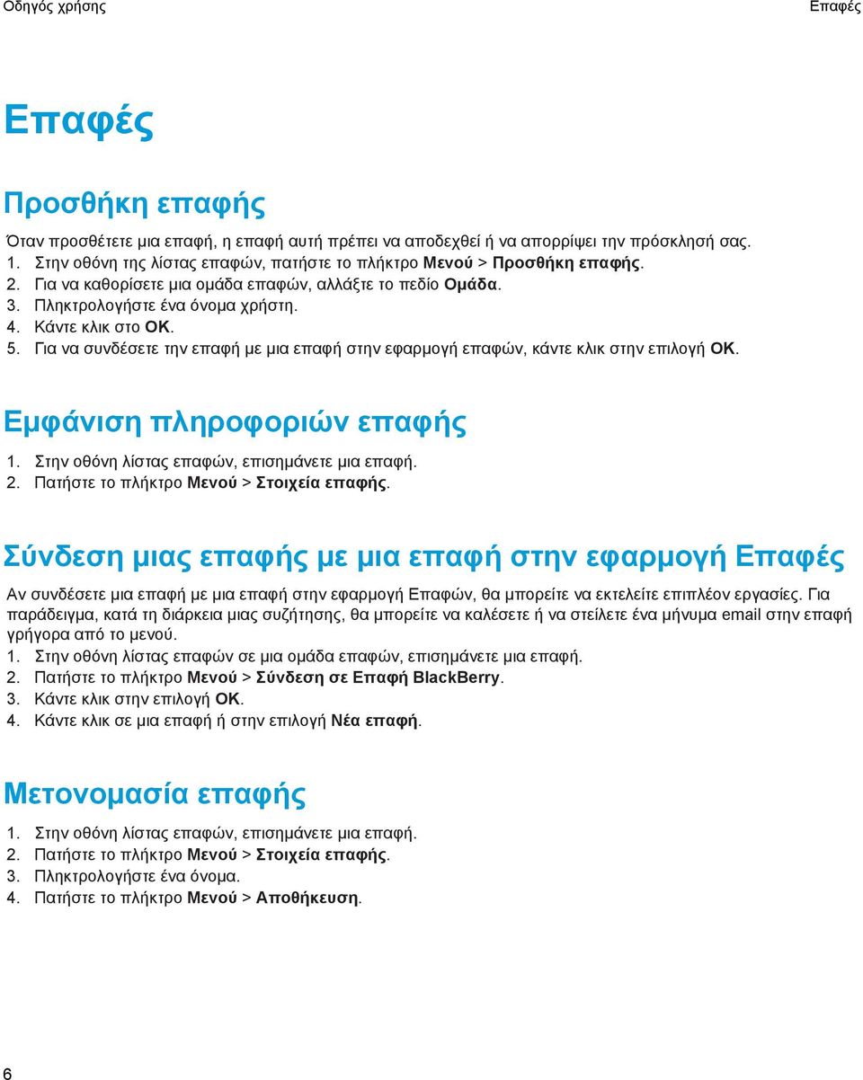 Για να συνδέσετε την επαφή με μια επαφή στην εφαρμογή επαφών, κάντε κλικ στην επιλογή OK. Εμφάνιση πληροφοριών επαφής 1. Στην οθόνη λίστας επαφών, επισημάνετε μια επαφή. 2.